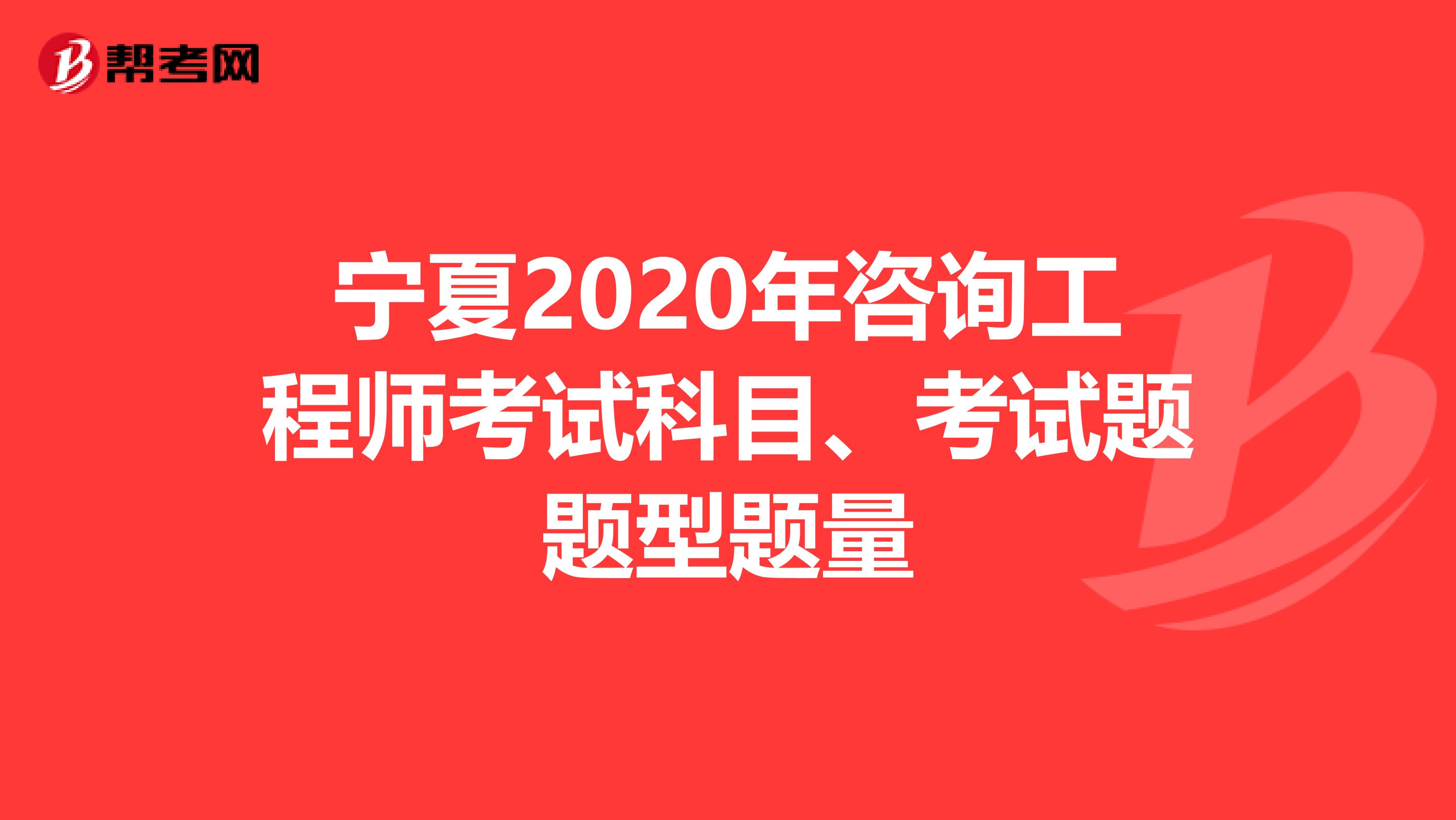 宁夏2020年咨询工程师考试科目、考试题题型题量