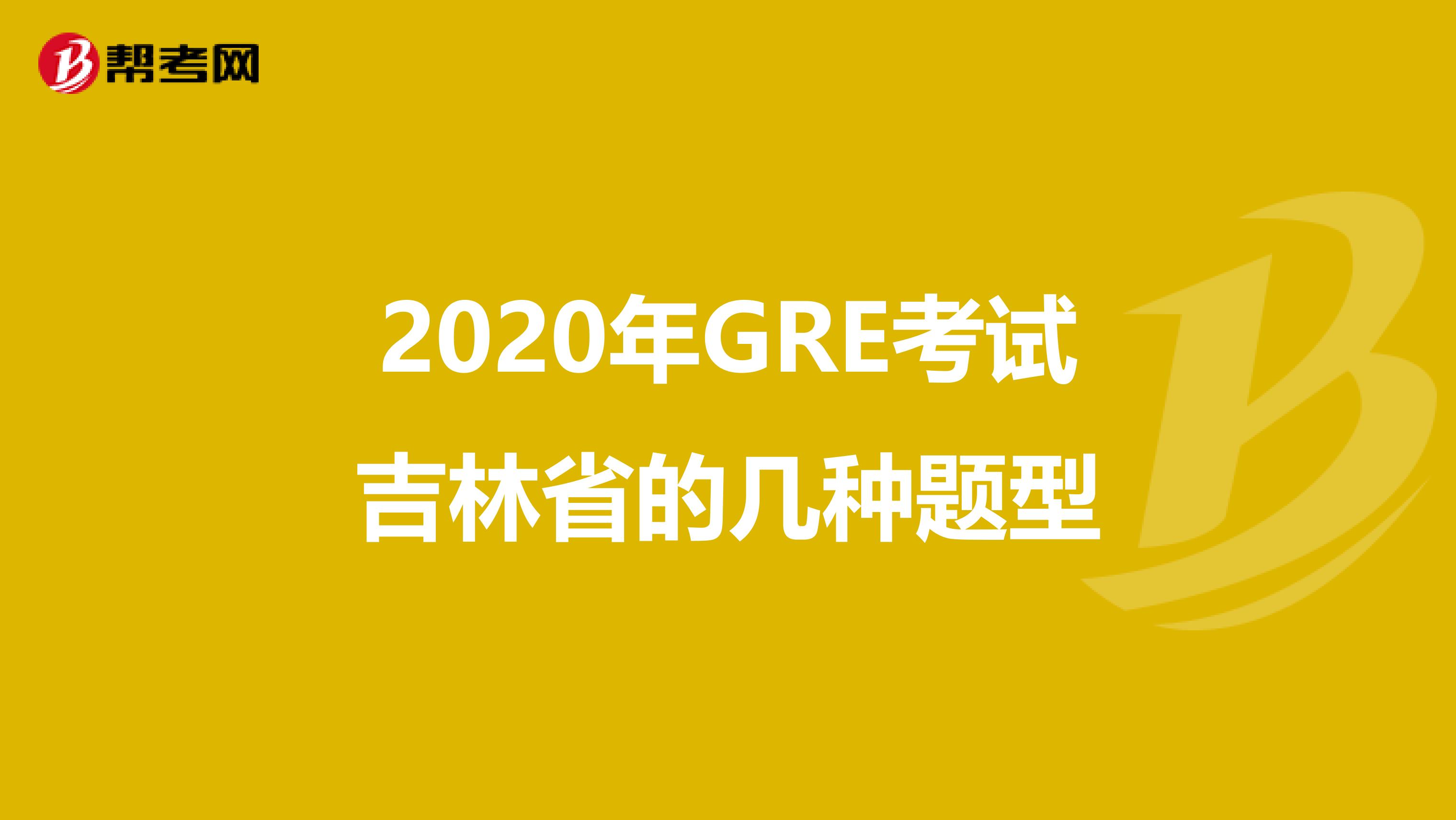 2020年GRE考试吉林省的几种题型