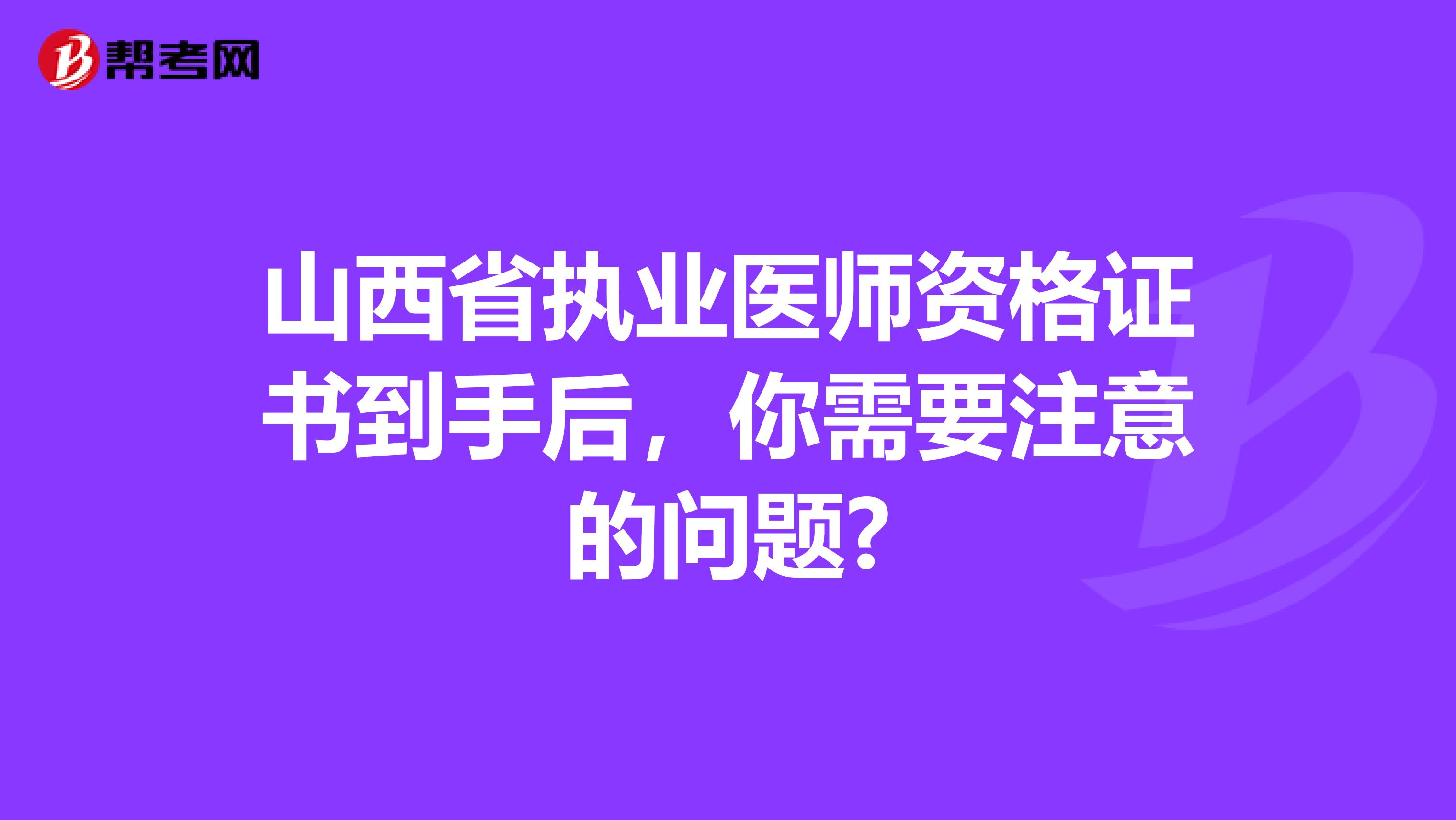 山西省执业医师资格证书到手后，你需要注意的问题?