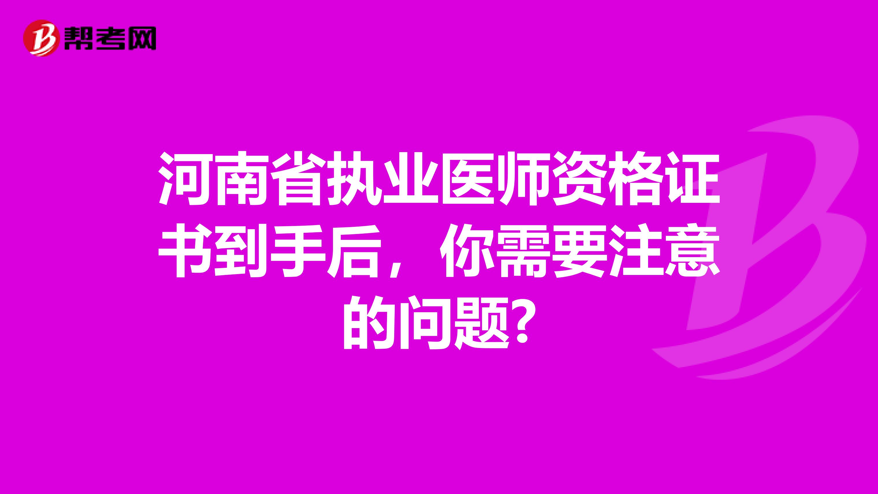 河南省执业医师资格证书到手后，你需要注意的问题?