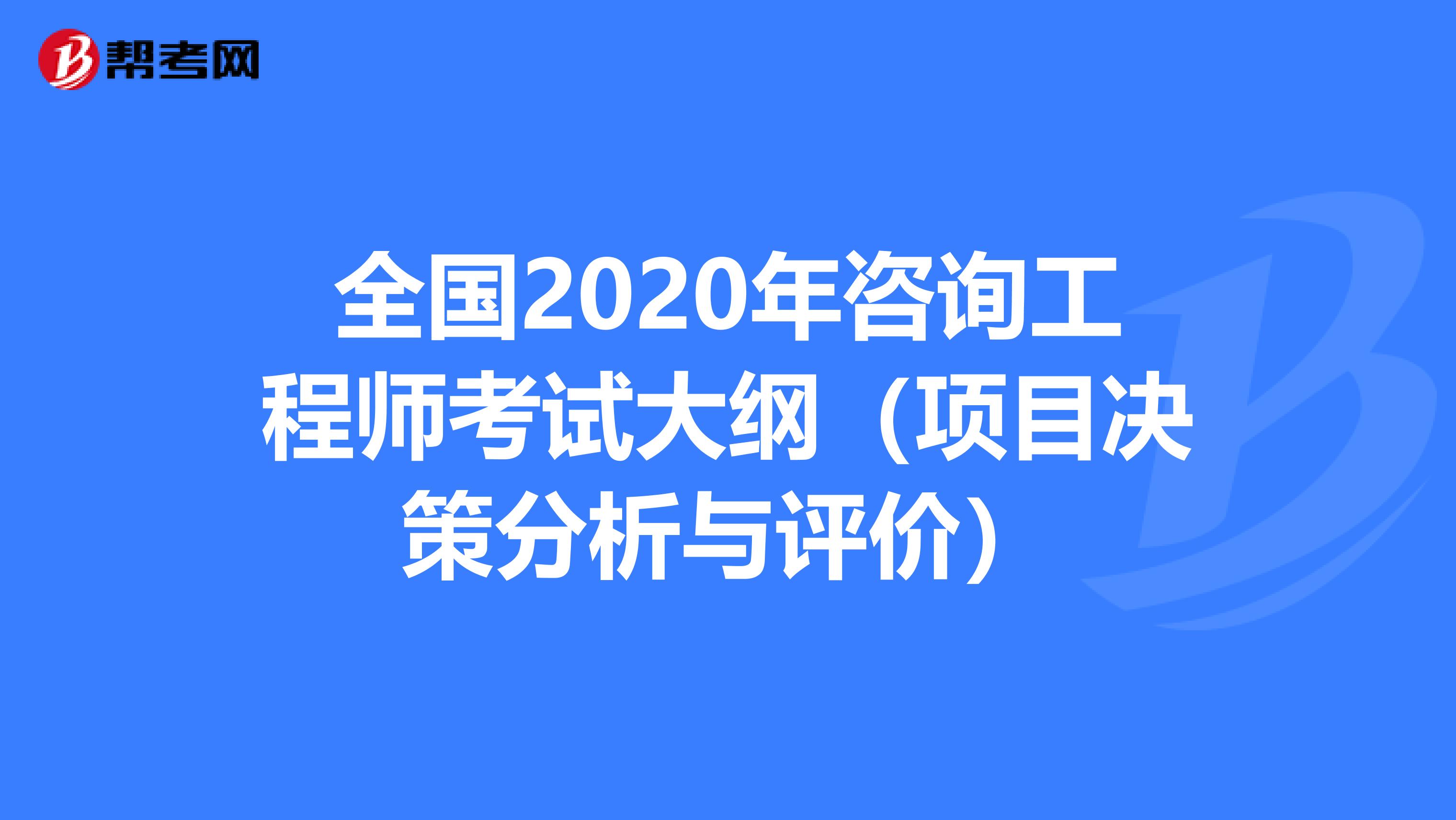 全国2020年咨询工程师考试大纲（项目决策分析与评价）