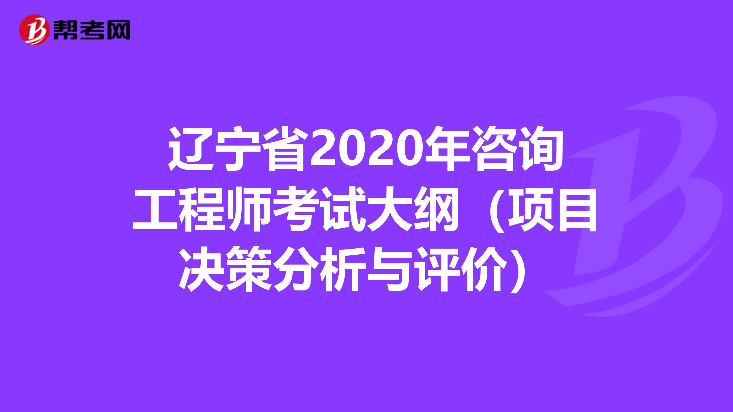 辽宁省2020年咨询工程师考试大纲（项目决策分析与评价）