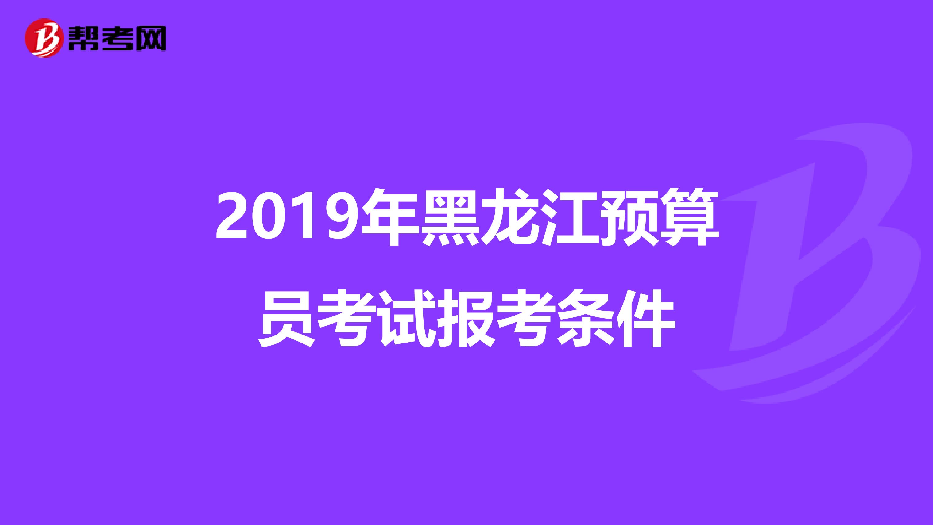 2019年黑龙江预算员考试报考条件