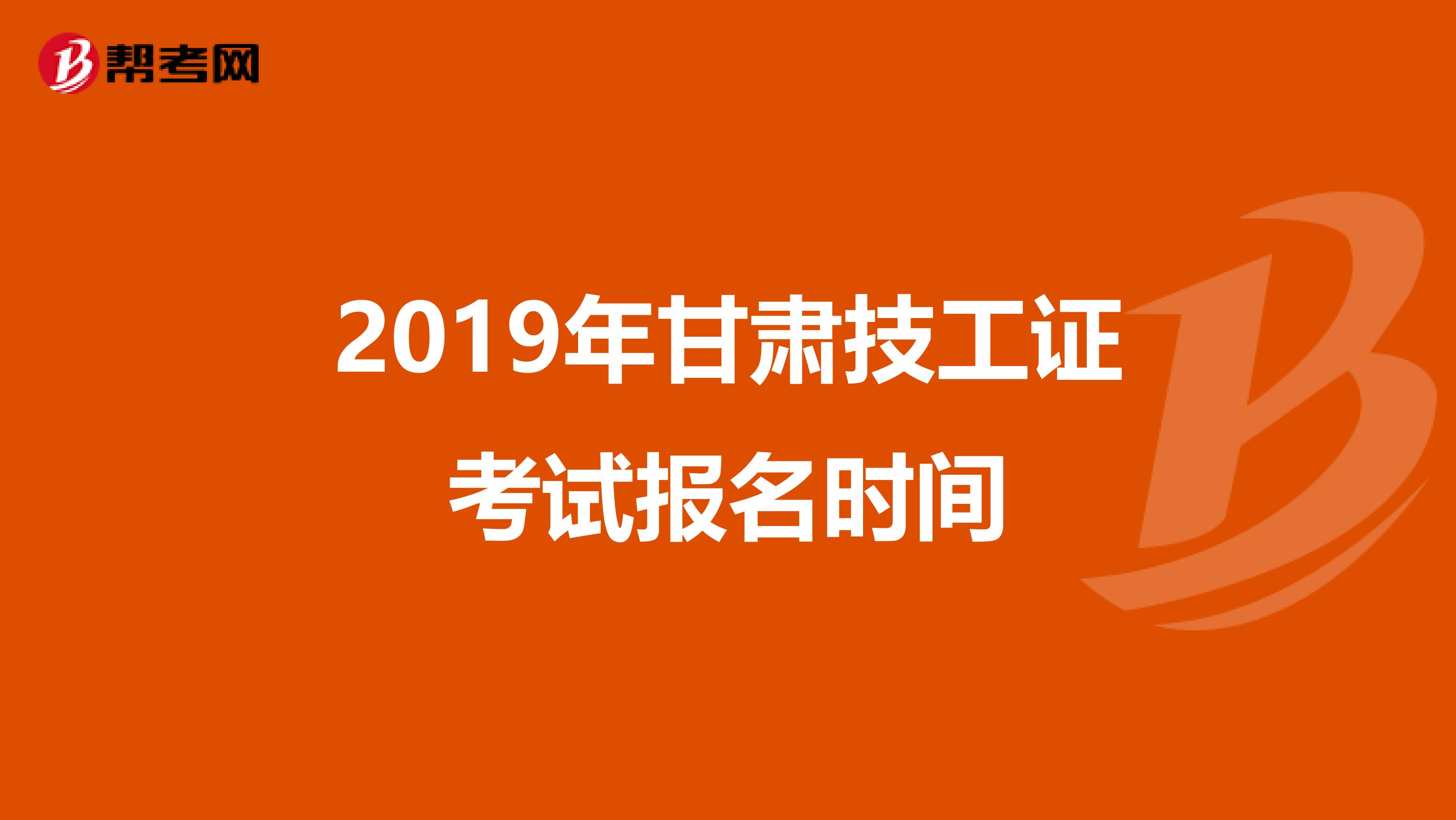 2019年甘肃技工证考试报名时间