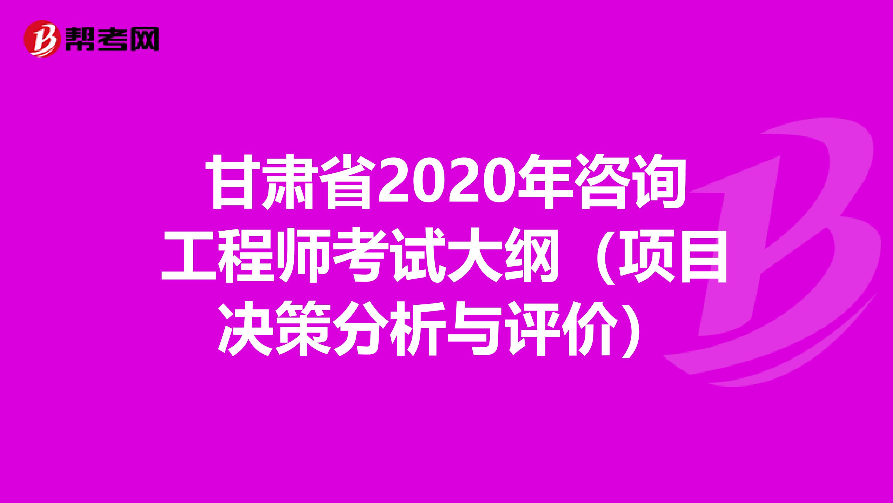 甘肃省2020年咨询工程师考试大纲（项目决策分析与评价）