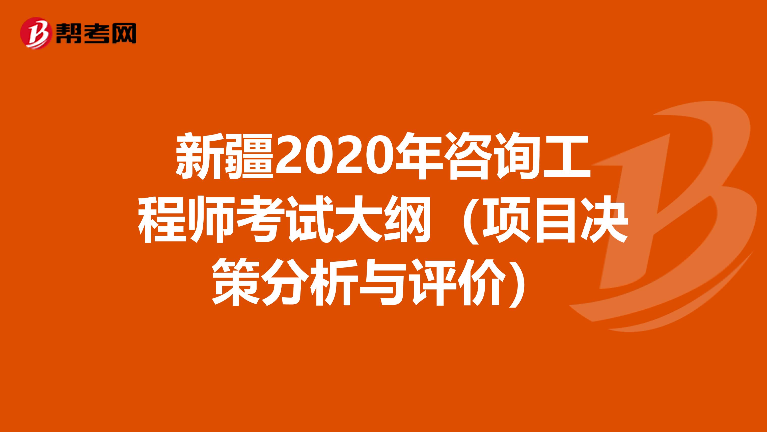 新疆2020年咨询工程师考试大纲（项目决策分析与评价）