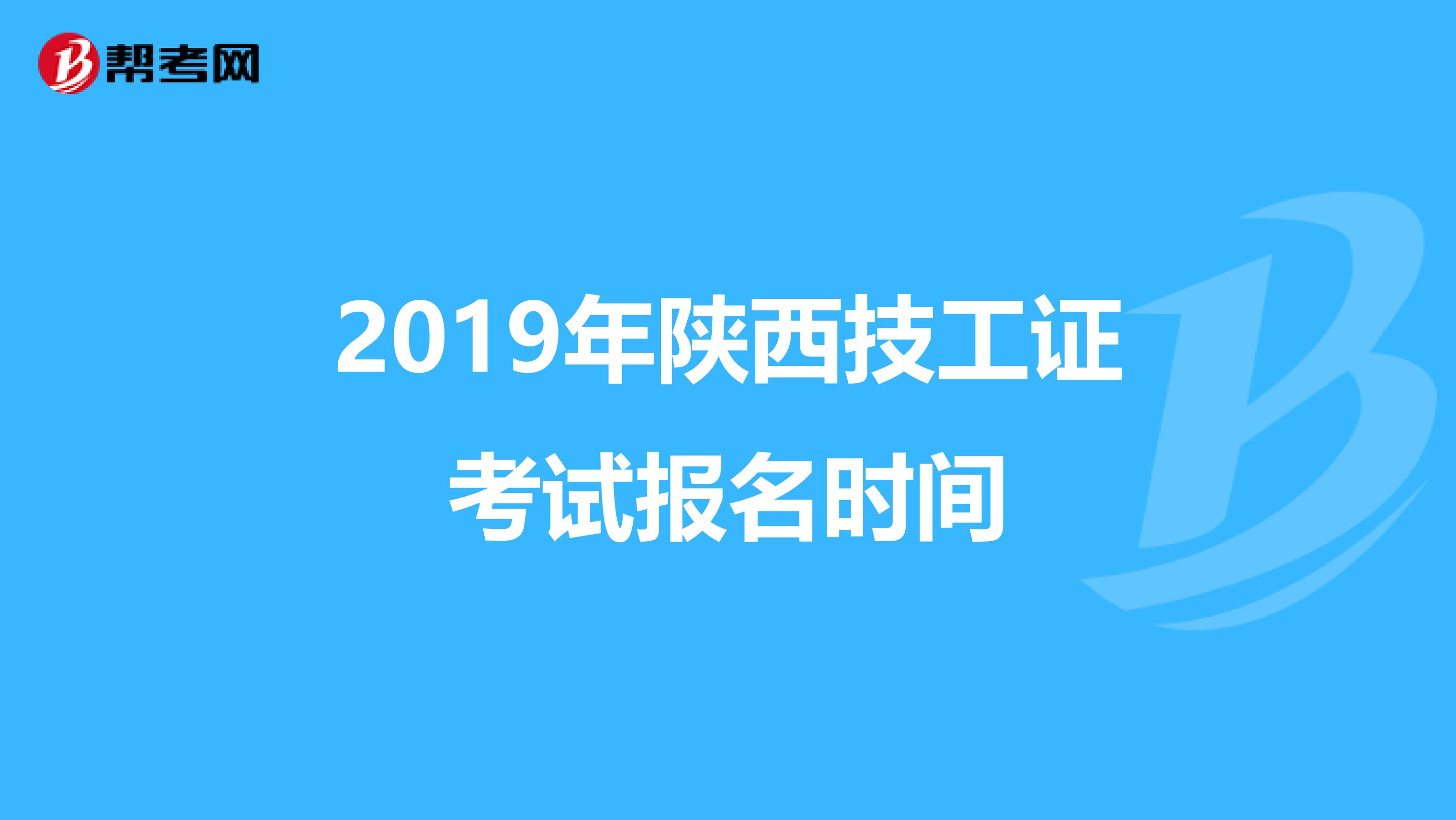 2019年陕西技工证考试报名时间