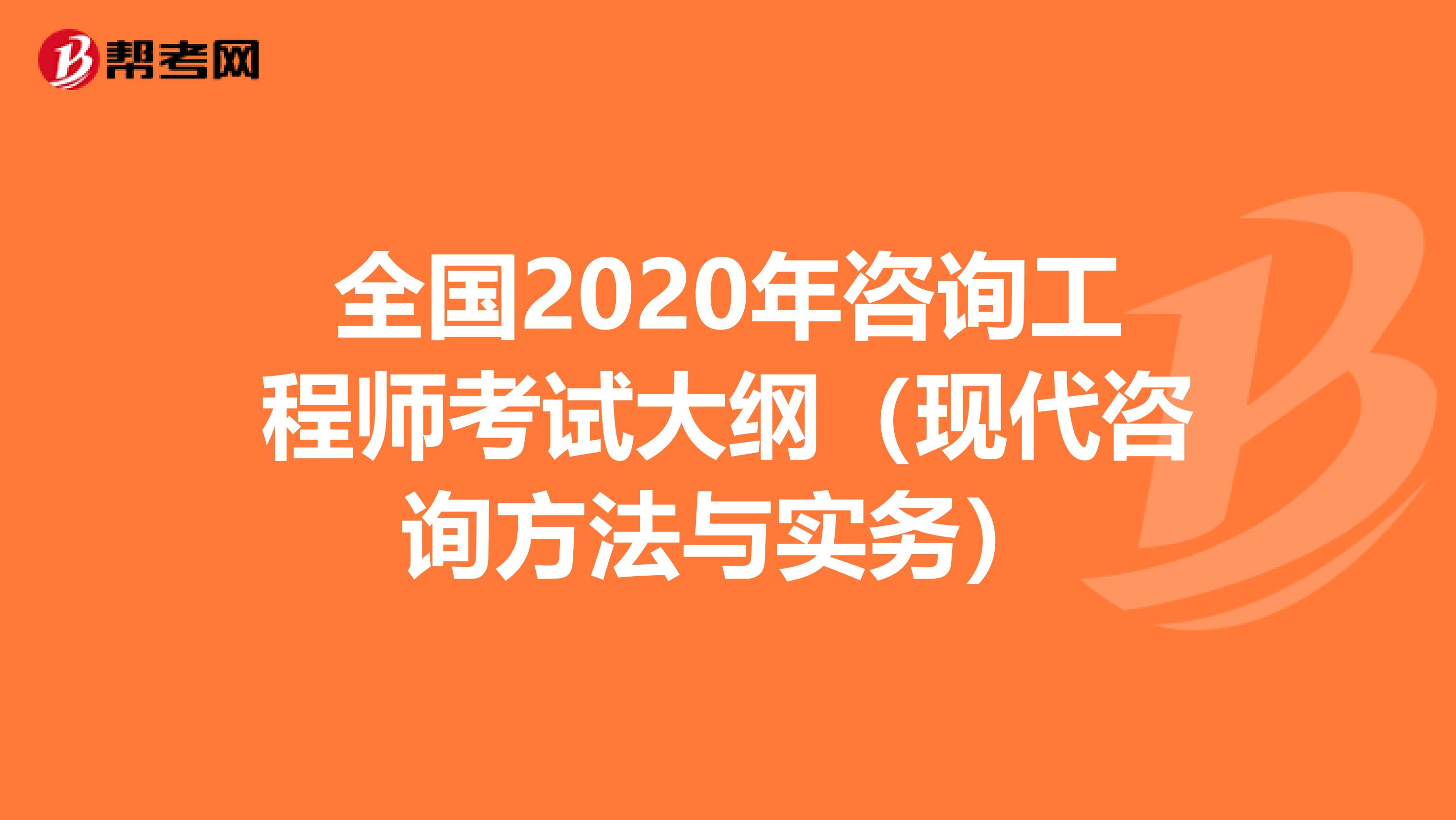 全国2020年咨询工程师考试大纲（现代咨询方法与实务）