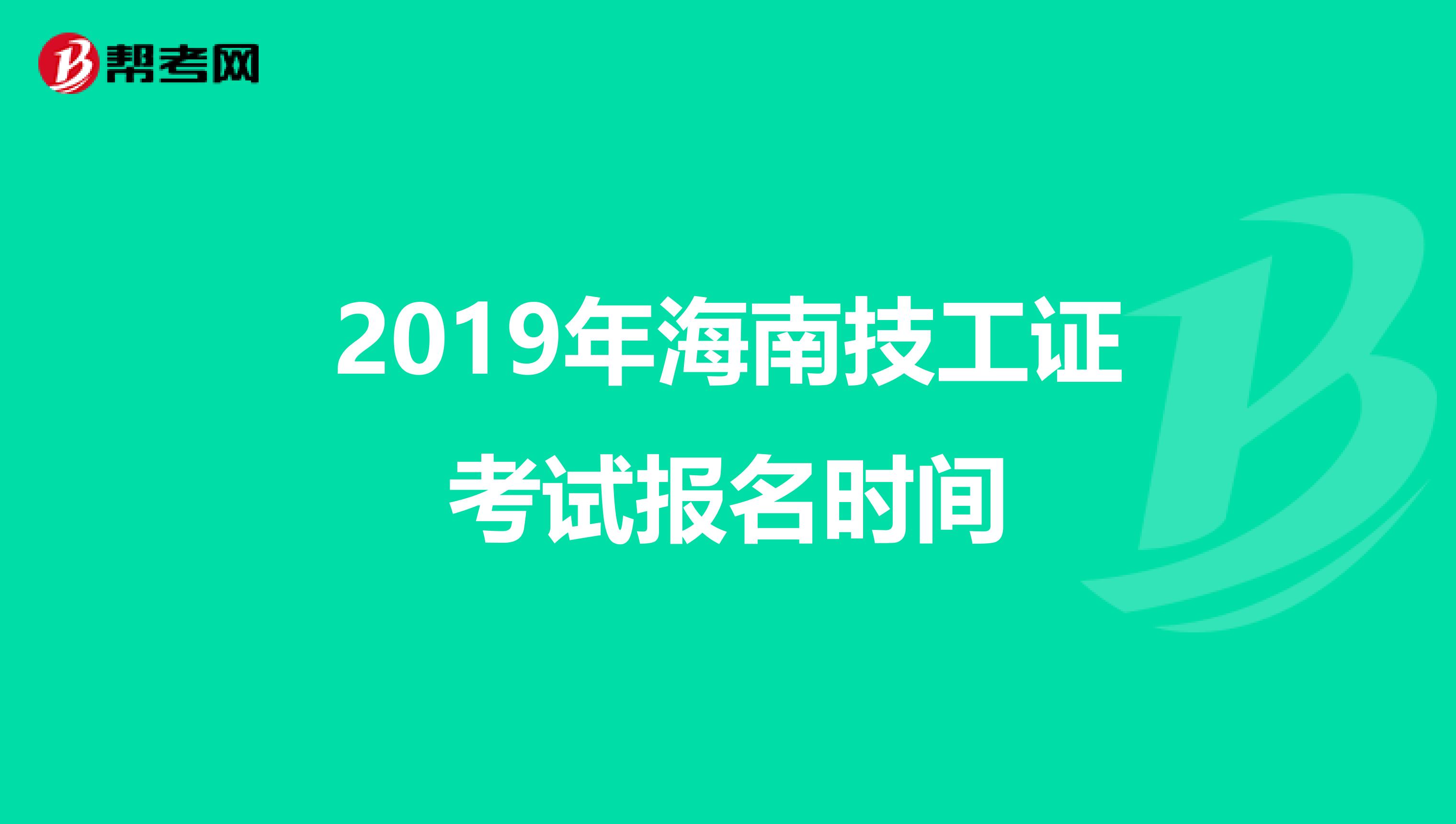 2019年海南技工证考试报名时间