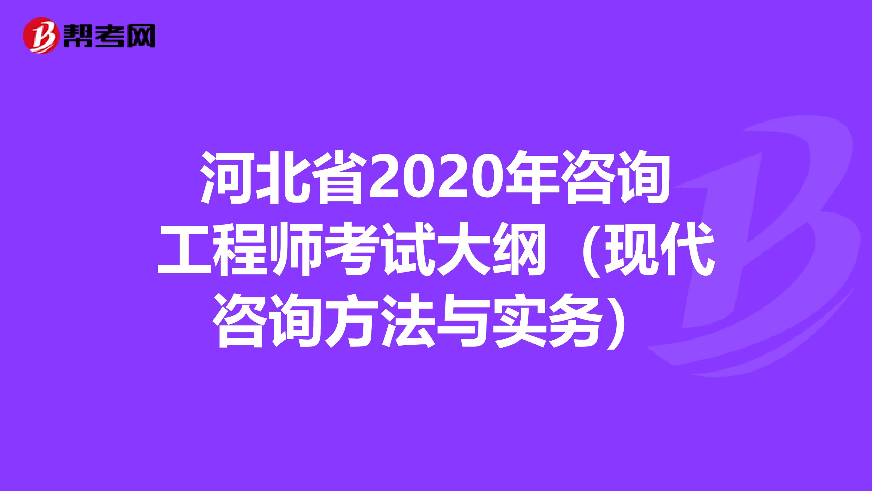 河北省2020年咨询工程师考试大纲（现代咨询方法与实务）