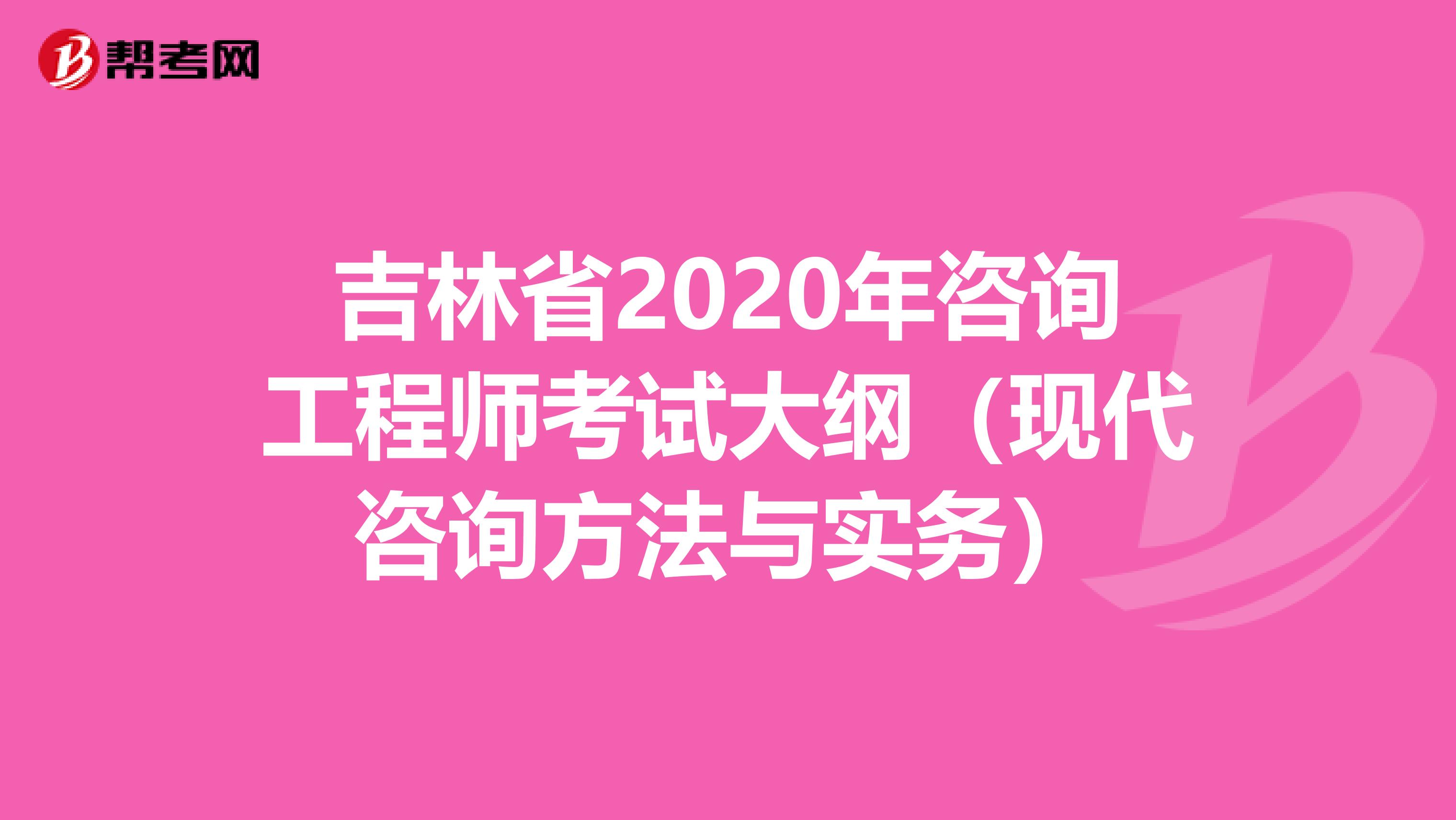 吉林省2020年咨询工程师考试大纲（现代咨询方法与实务）