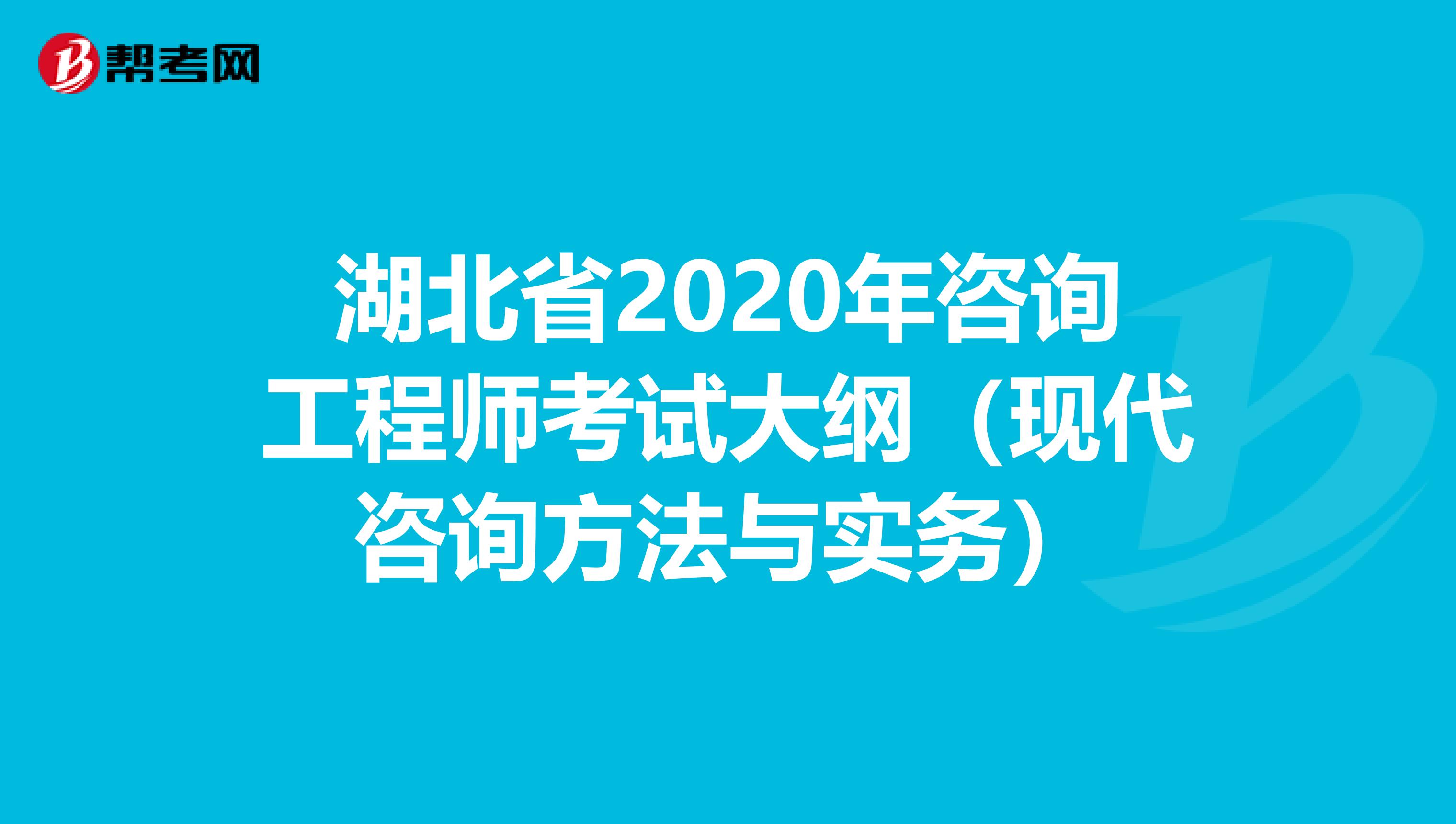 湖北省2020年咨询工程师考试大纲（现代咨询方法与实务）