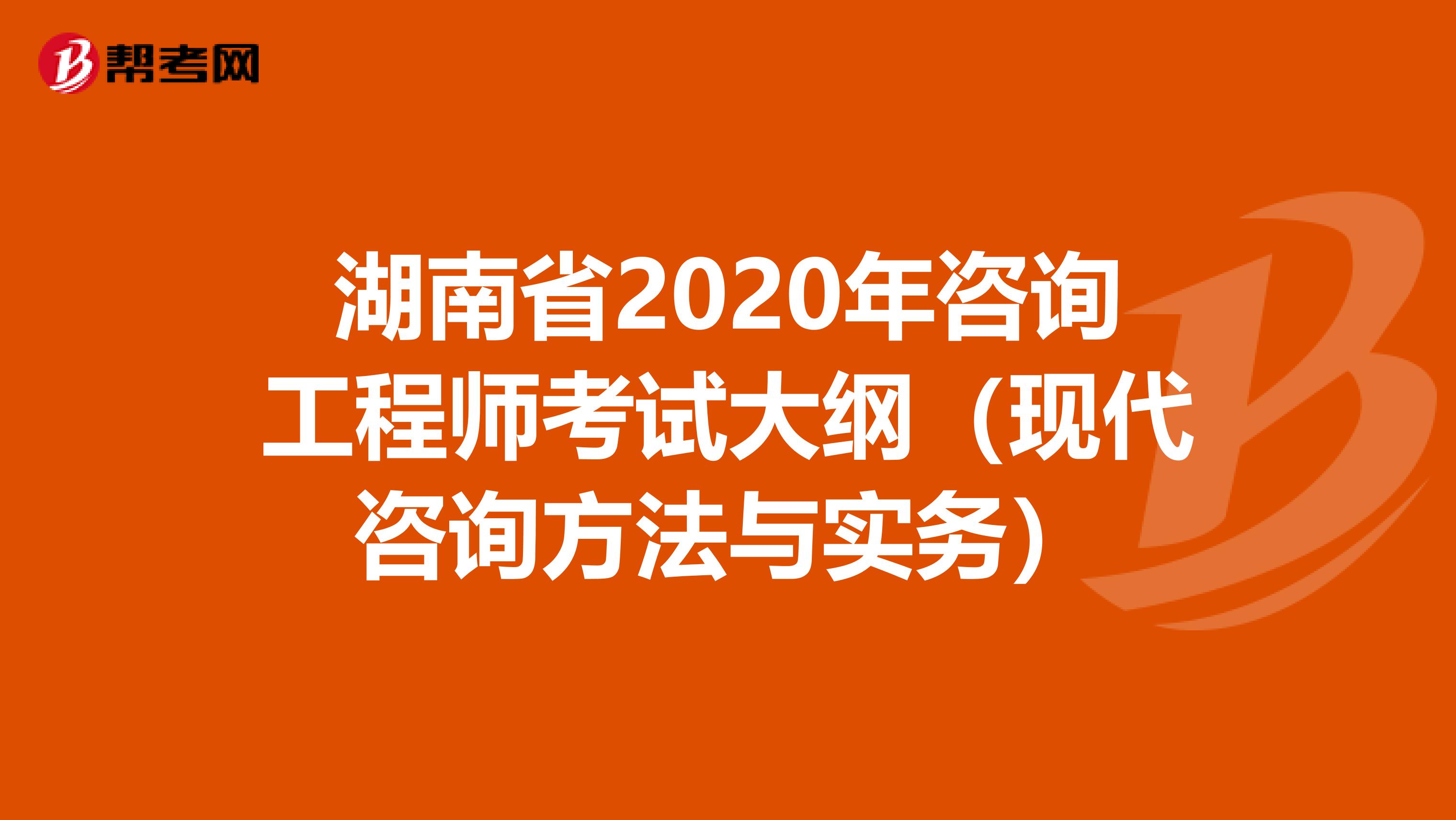 湖南省2020年咨询工程师考试大纲（现代咨询方法与实务）