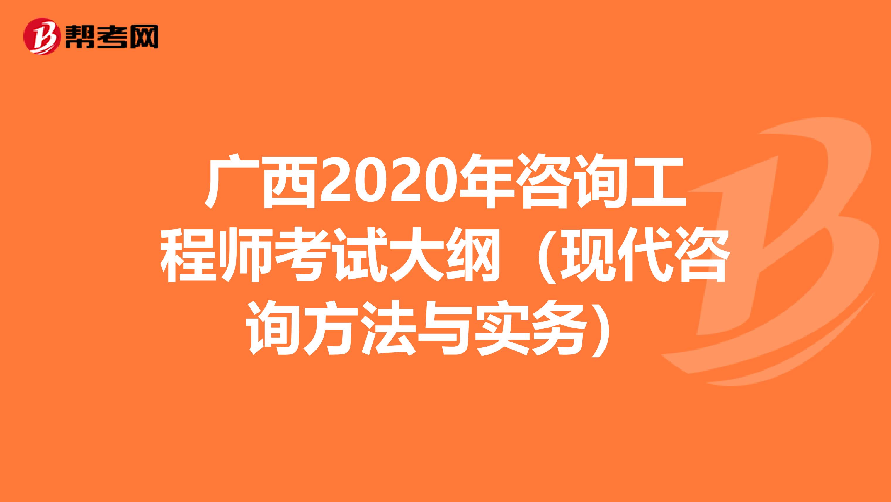 广西2020年咨询工程师考试大纲（现代咨询方法与实务）