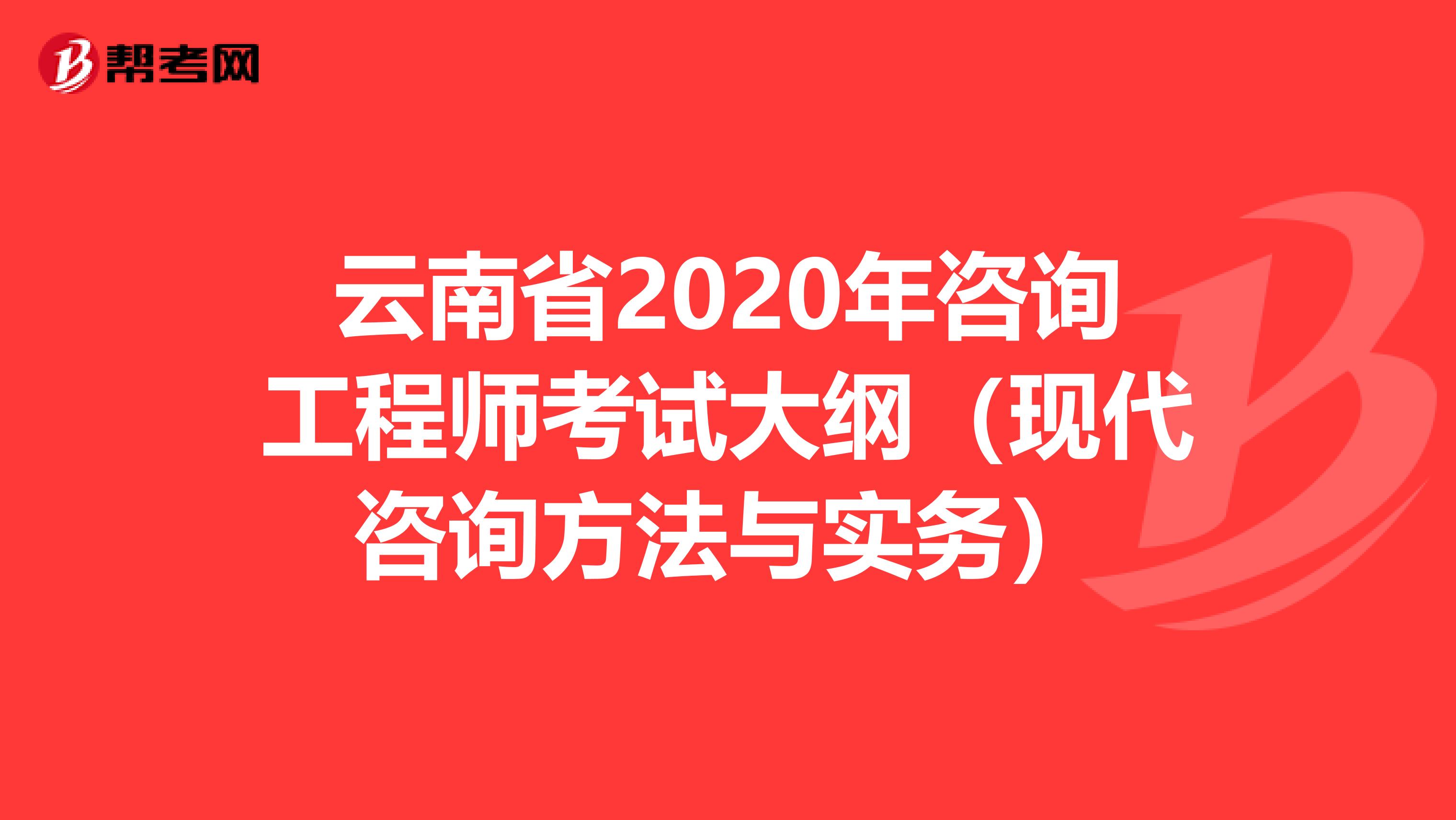 云南省2020年咨询工程师考试大纲（现代咨询方法与实务）