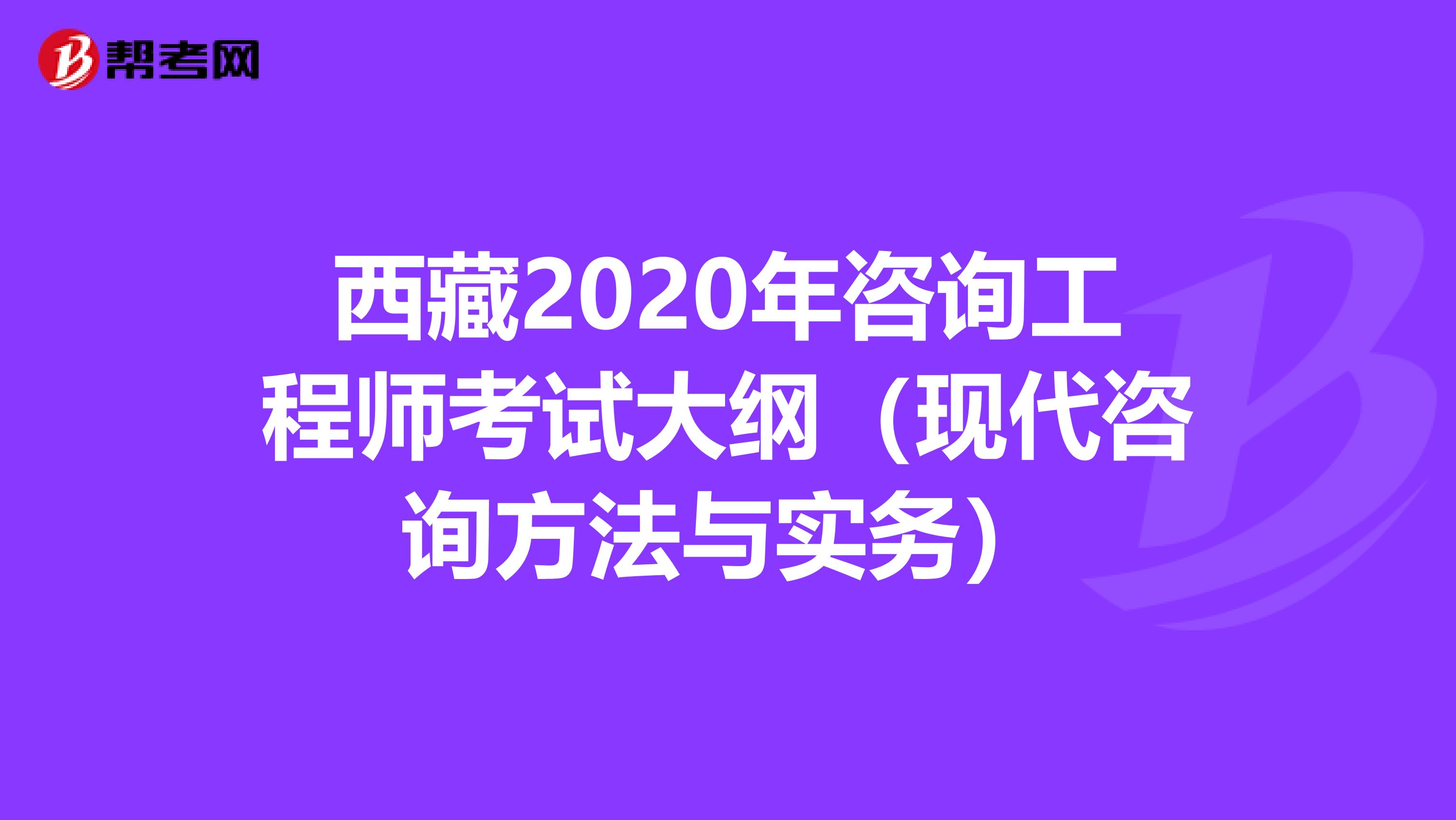 西藏2020年咨询工程师考试大纲（现代咨询方法与实务）