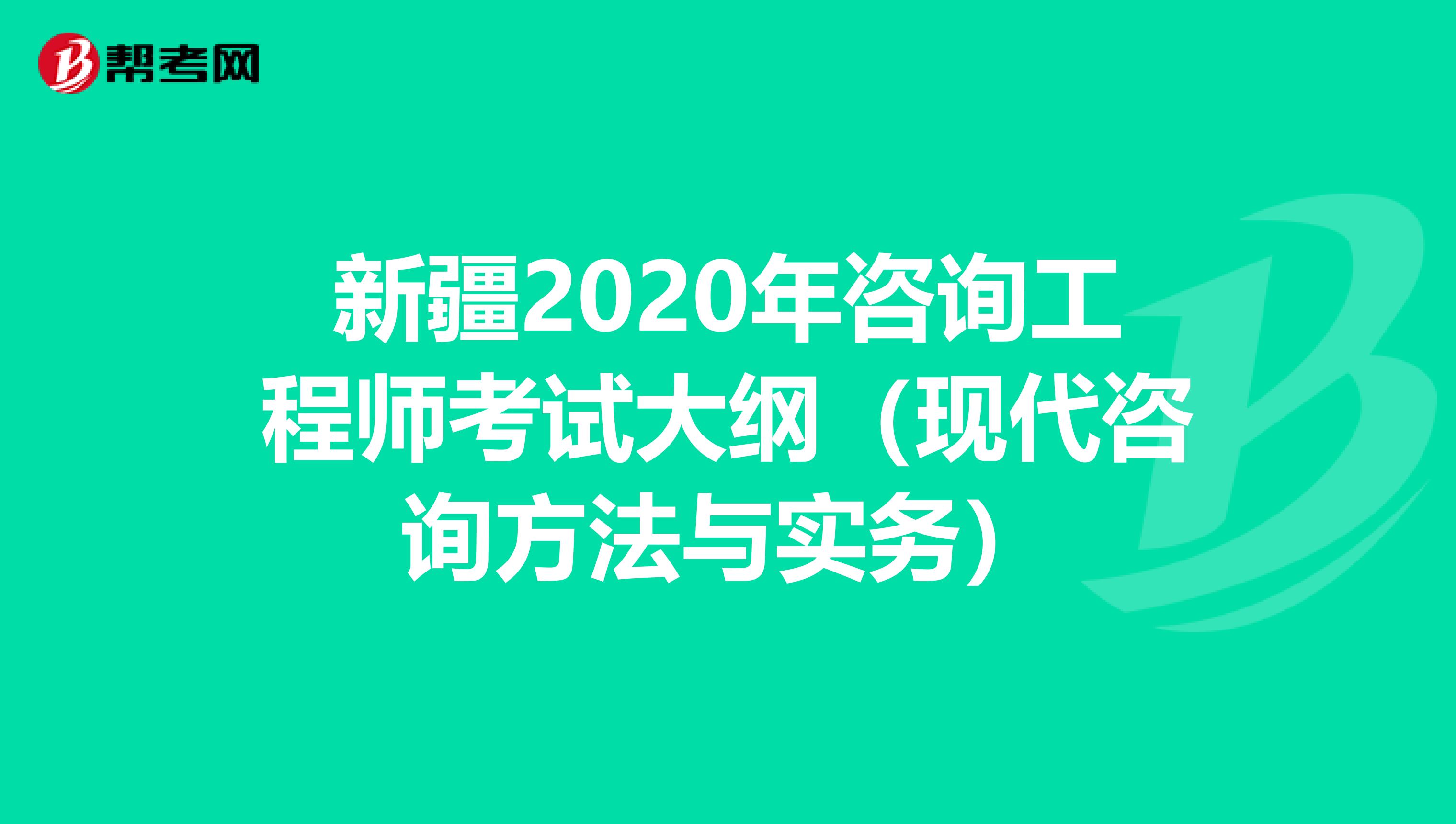 新疆2020年咨询工程师考试大纲（现代咨询方法与实务）