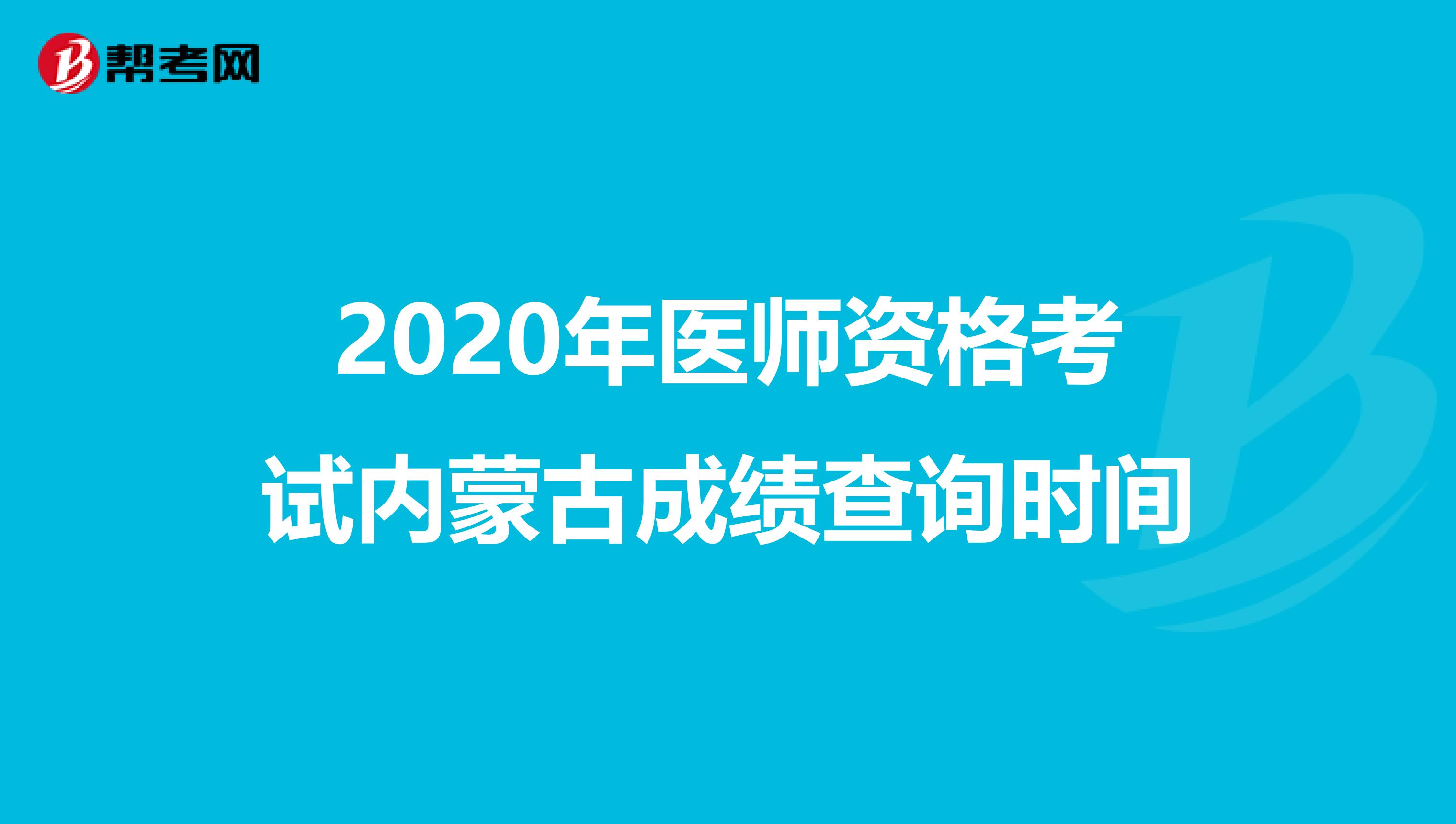 2020年医师资格考试内蒙古成绩查询时间