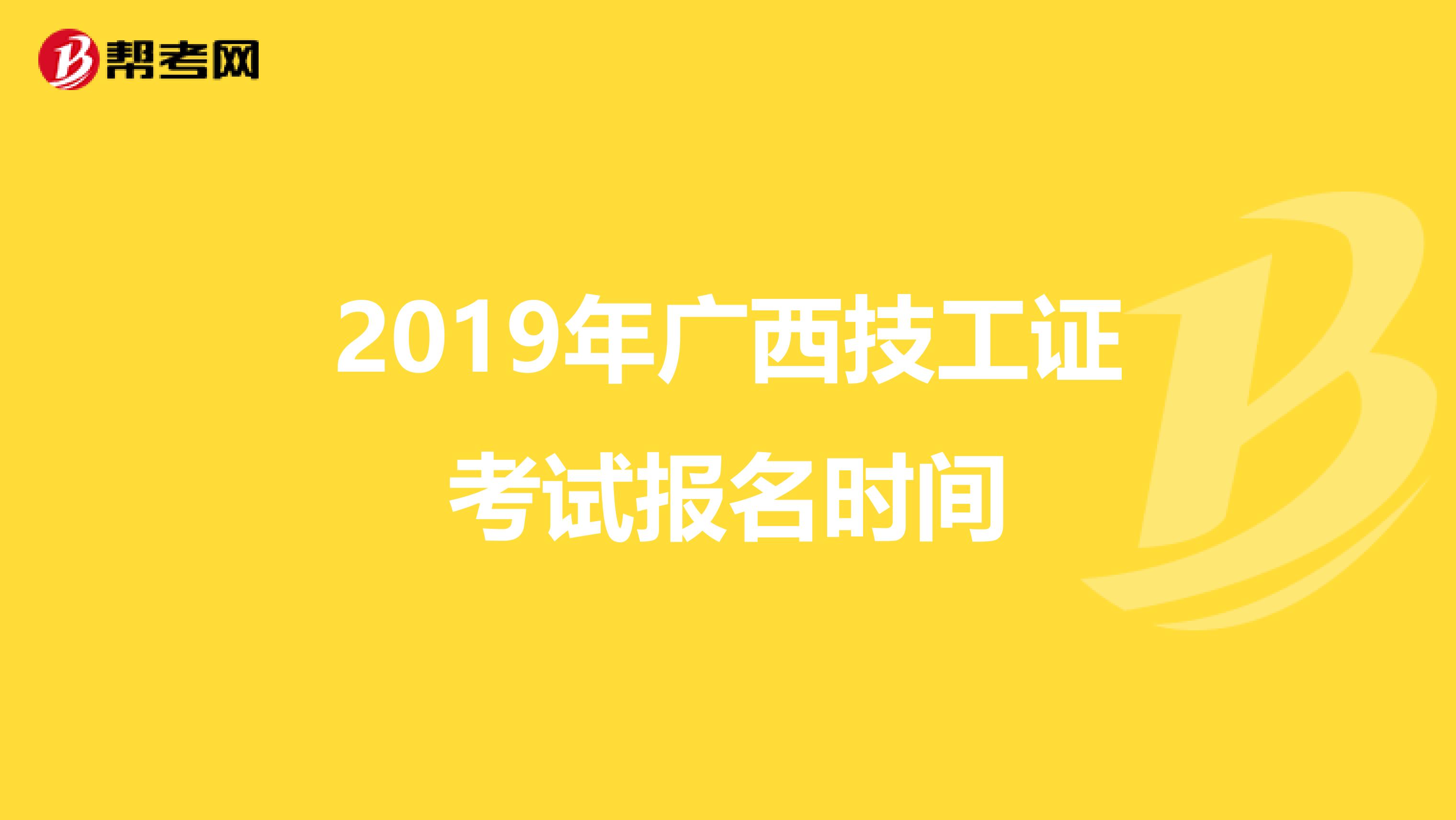 2019年广西技工证考试报名时间