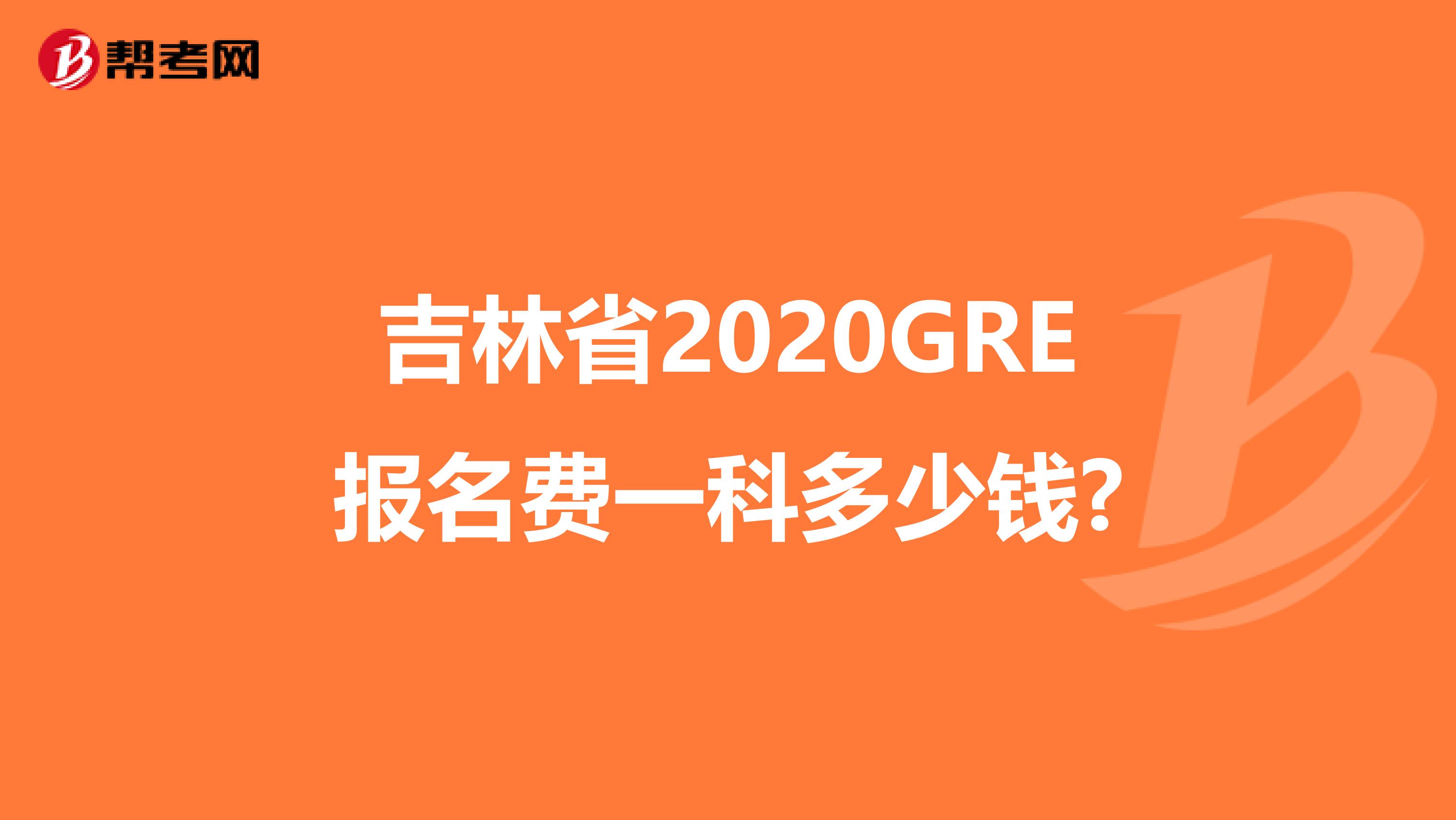 吉林省2020GRE报名费一科多少钱?