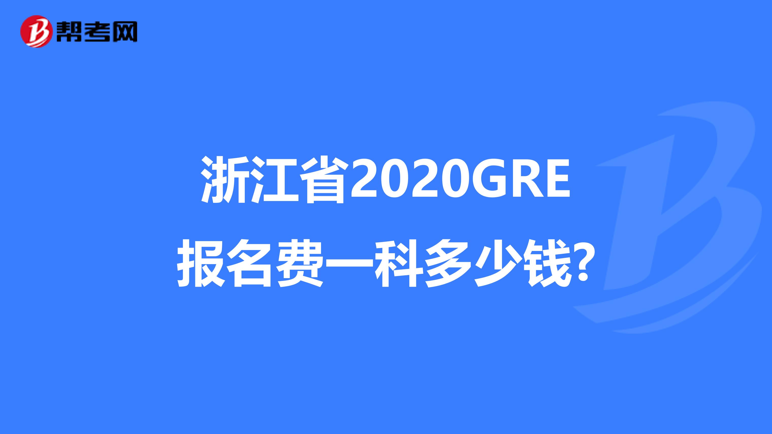 浙江省2020GRE报名费一科多少钱?
