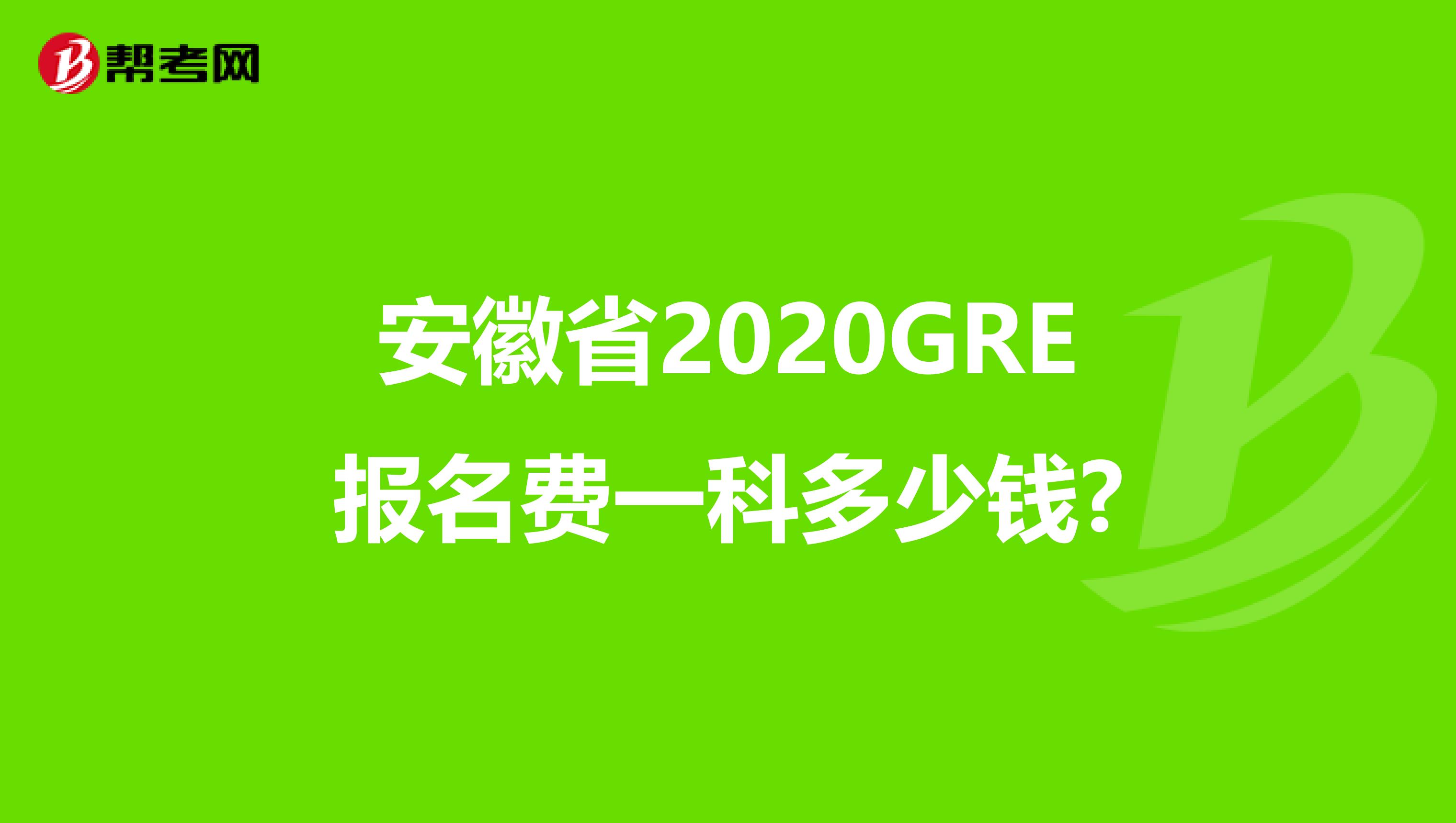 安徽省2020GRE报名费一科多少钱?