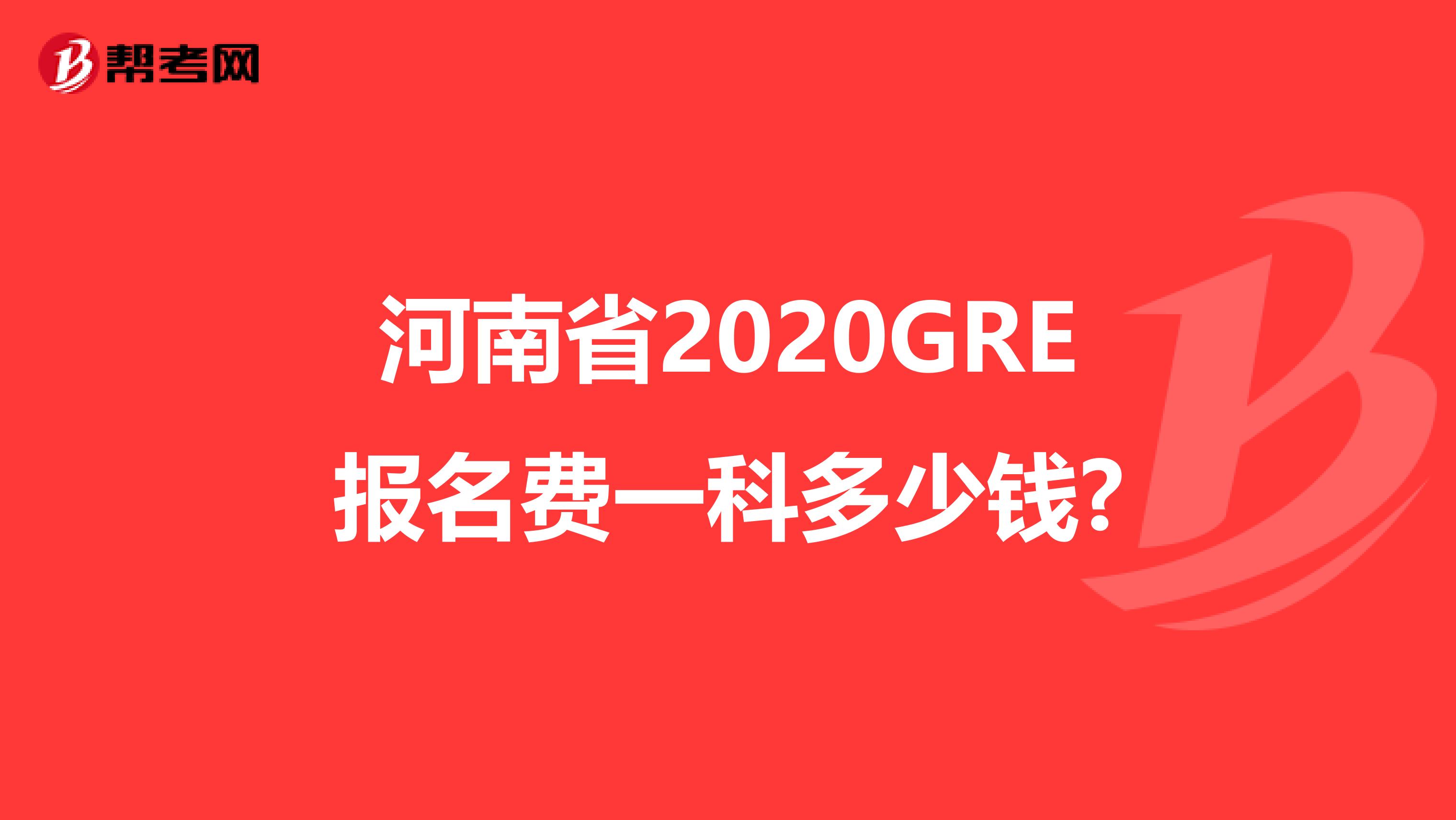 河南省2020GRE报名费一科多少钱?