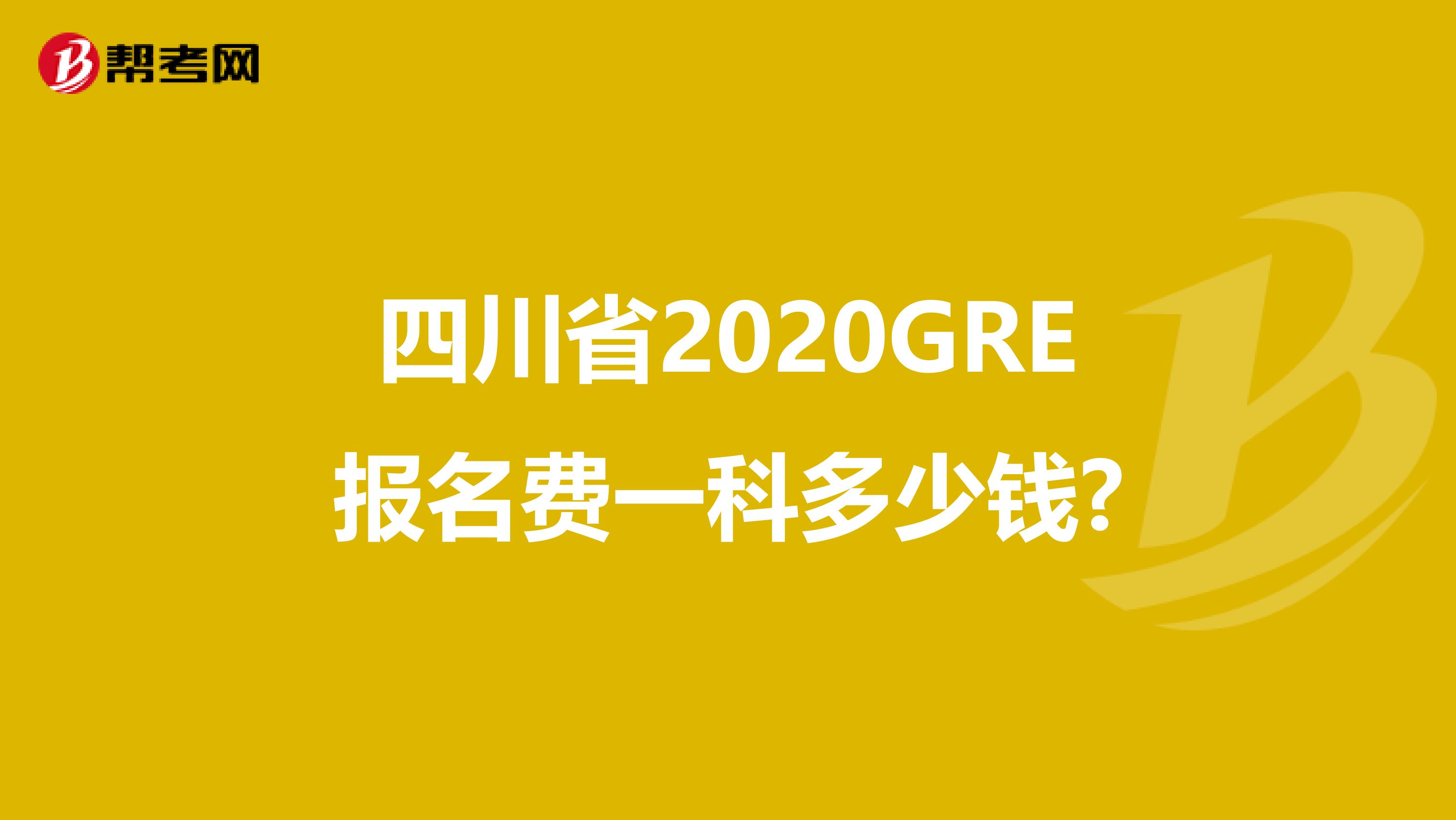 四川省2020GRE报名费一科多少钱?