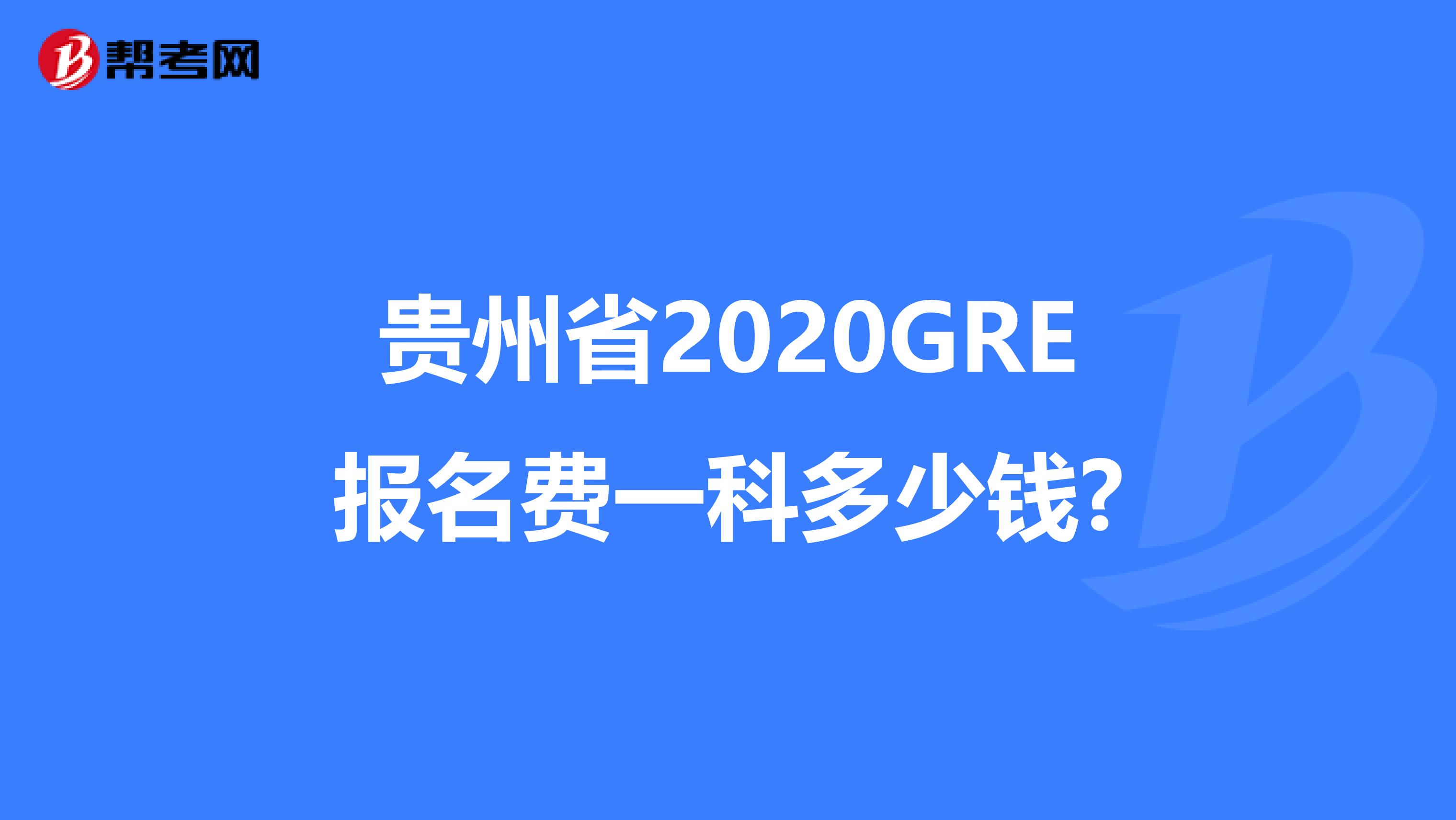 贵州省2020GRE报名费一科多少钱?