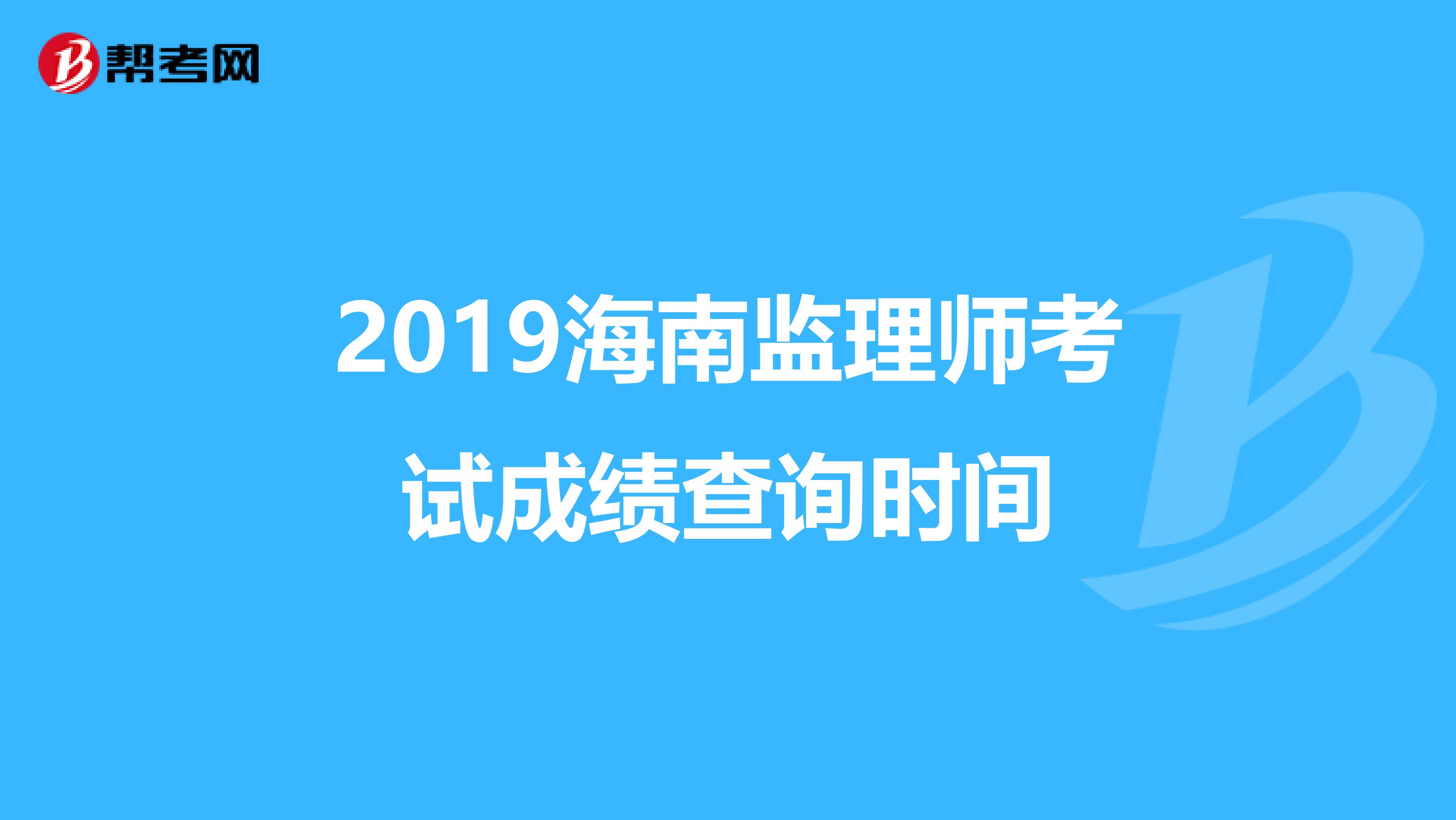 2019海南监理师考试成绩查询时间