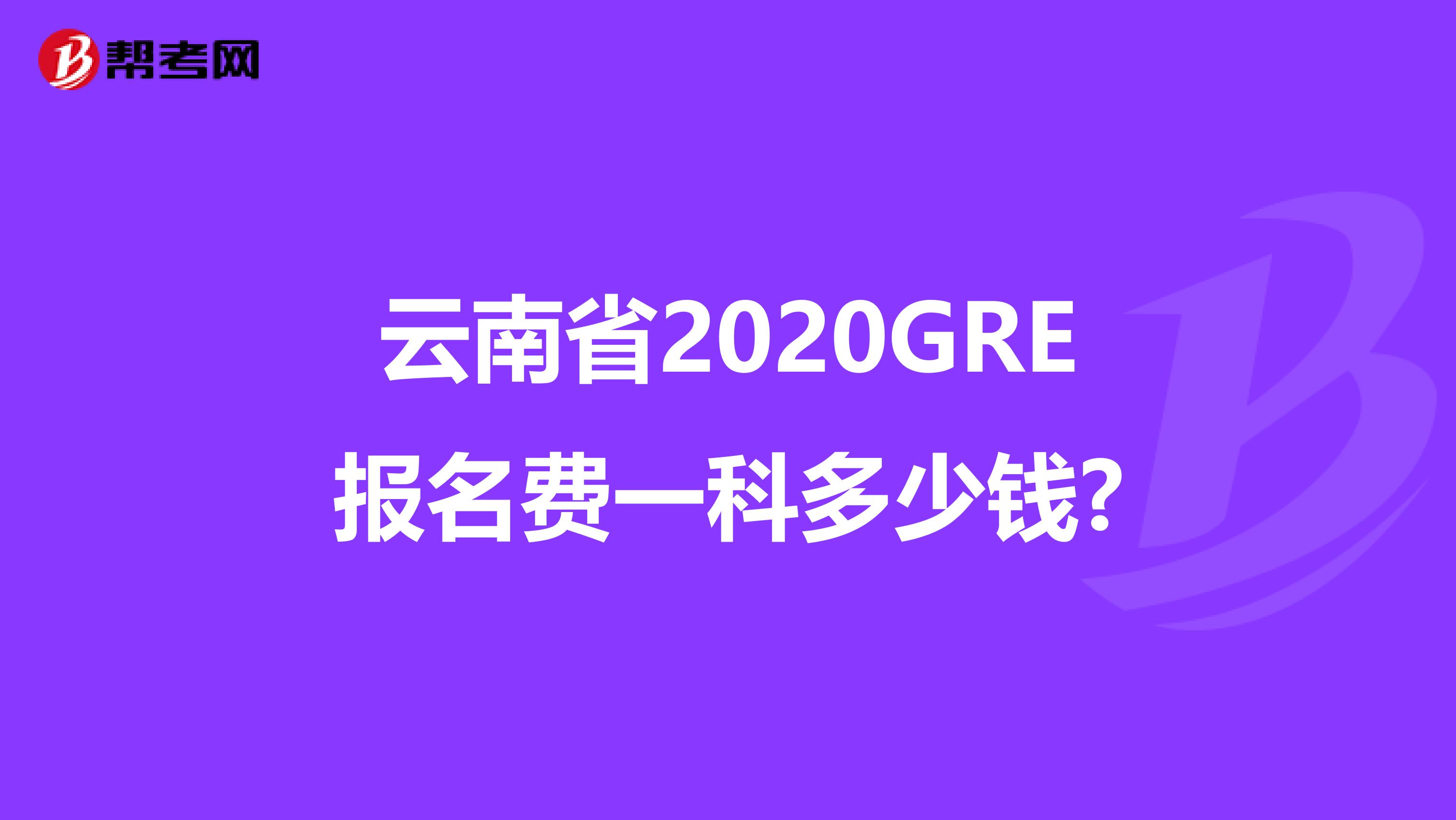 云南省2020GRE報名費一科多少錢?
