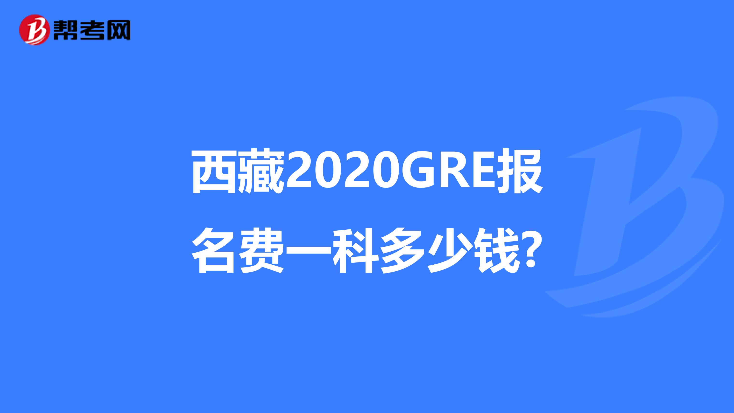 西藏2020GRE报名费一科多少钱?