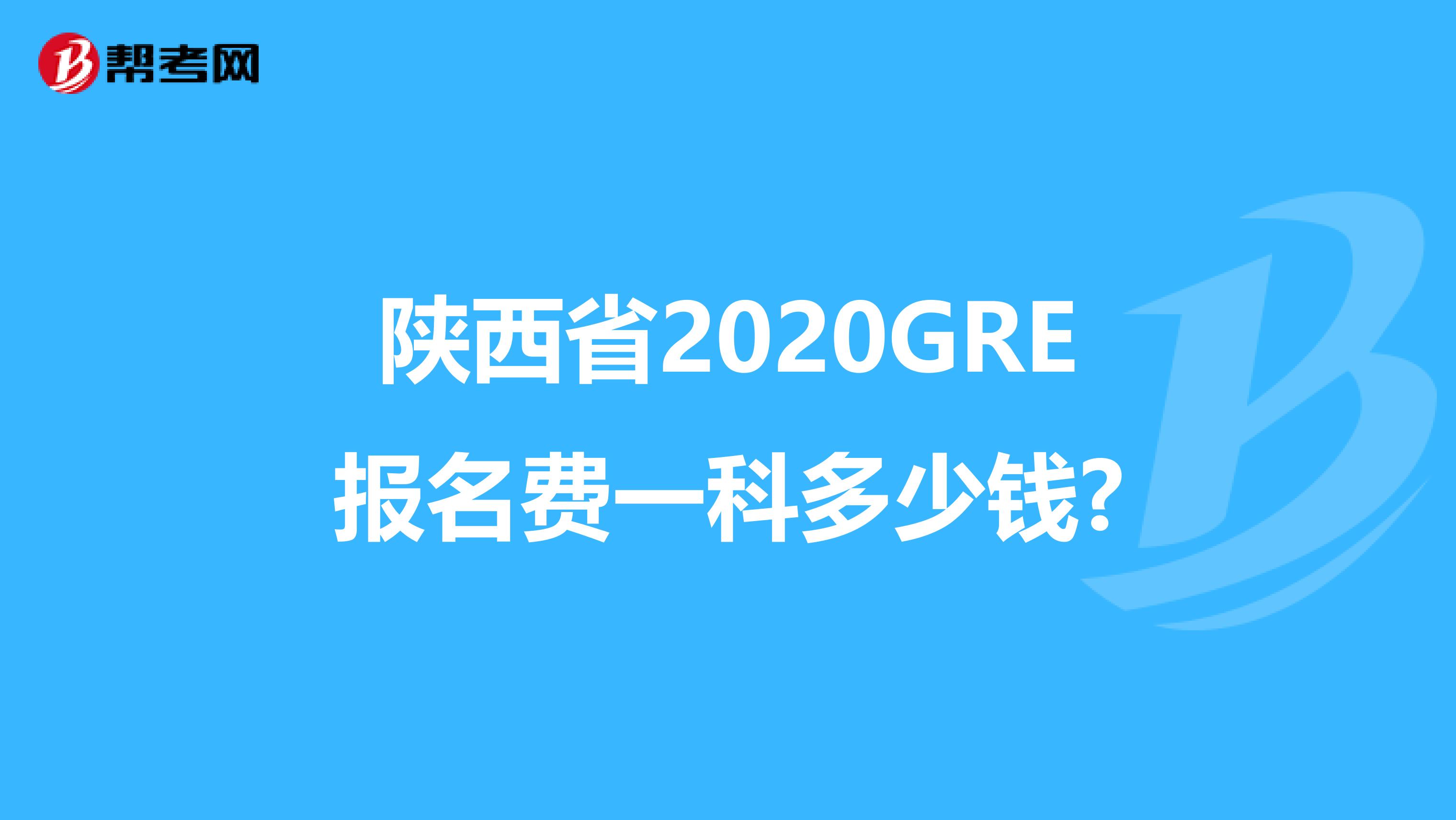 陕西省2020GRE报名费一科多少钱?