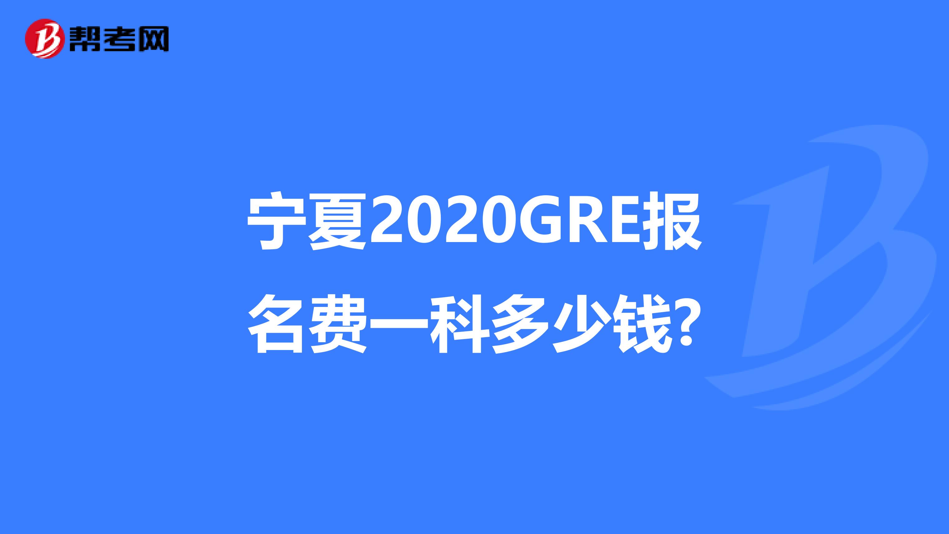 宁夏2020GRE报名费一科多少钱?