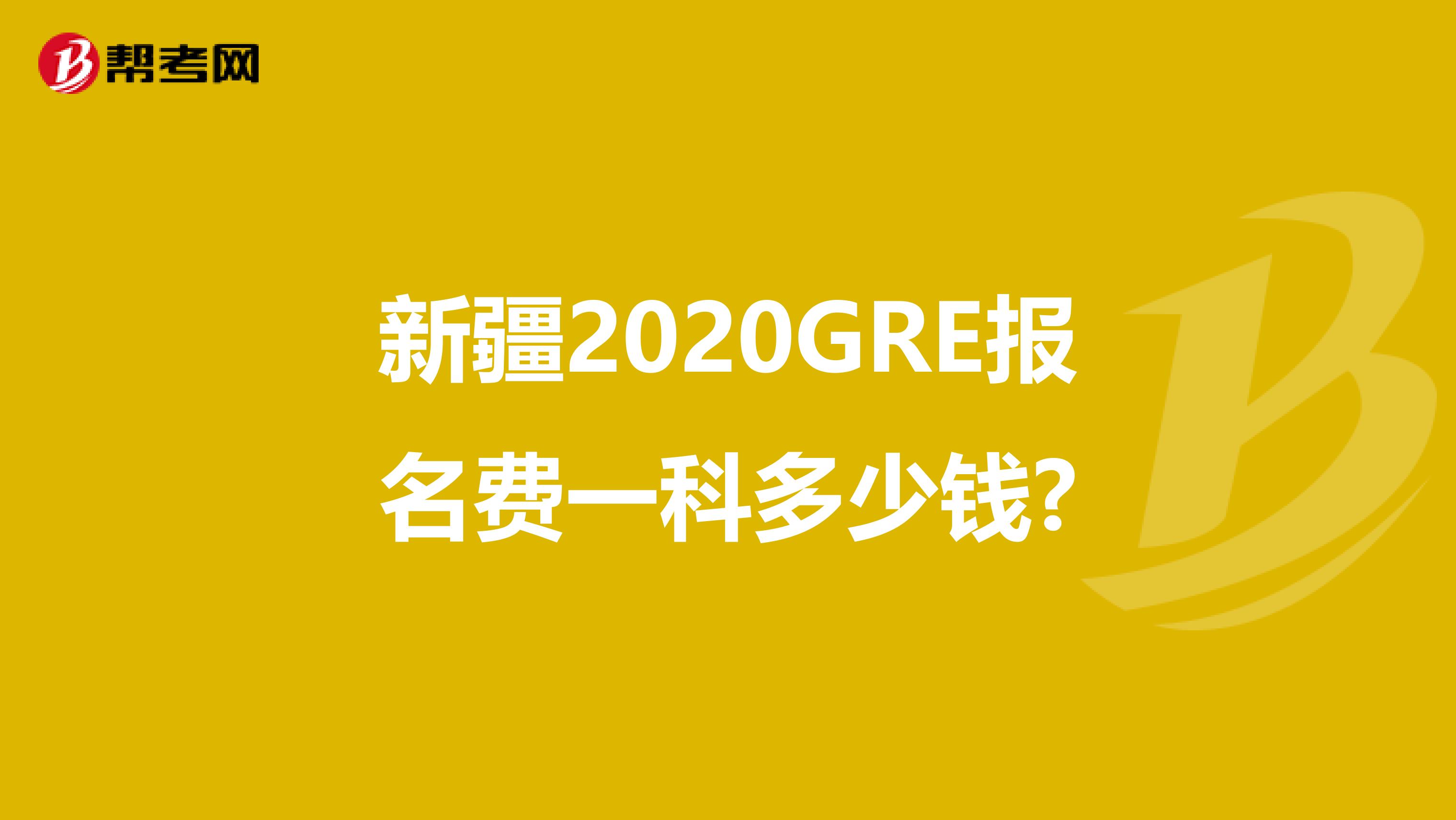 新疆2020GRE报名费一科多少钱?