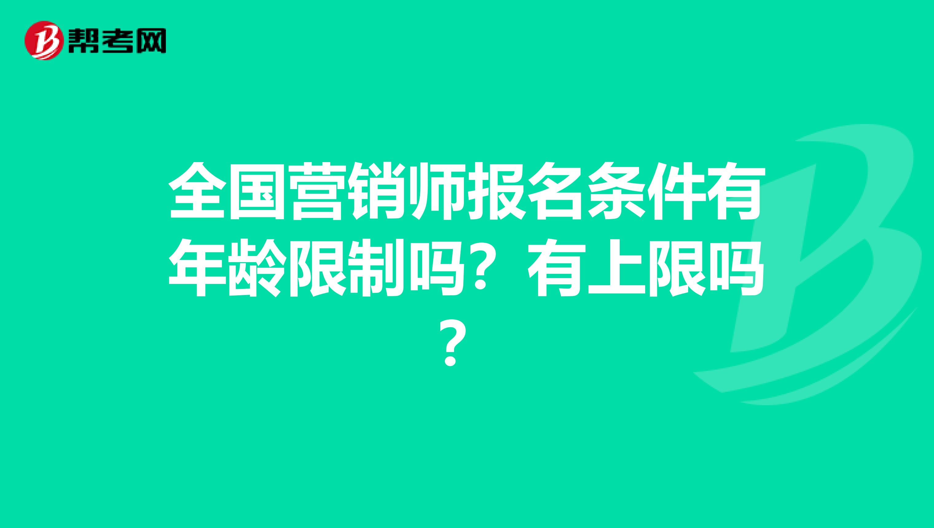 全国营销师报名条件有年龄限制吗？有上限吗？