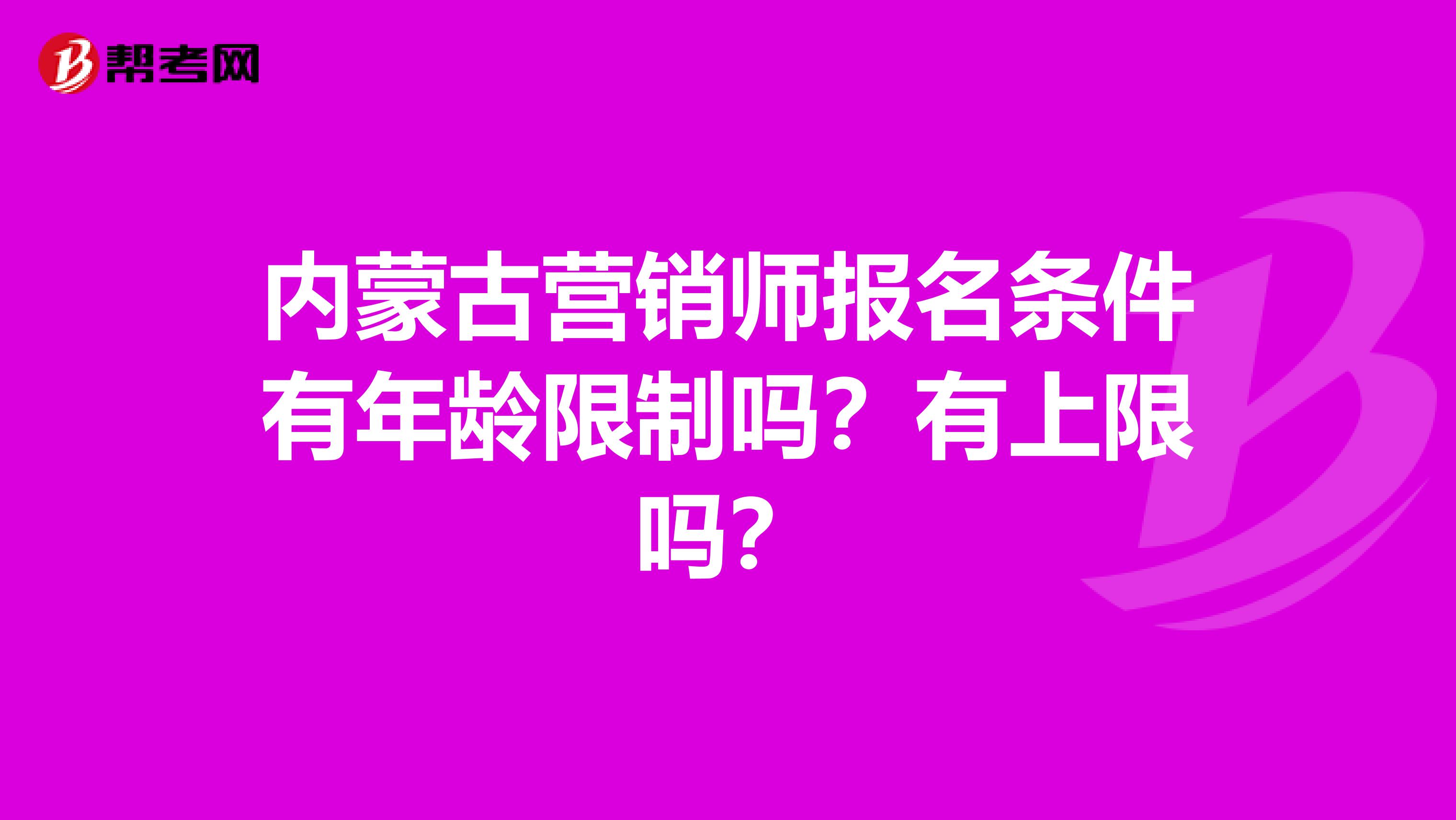 内蒙古营销师报名条件有年龄限制吗？有上限吗？