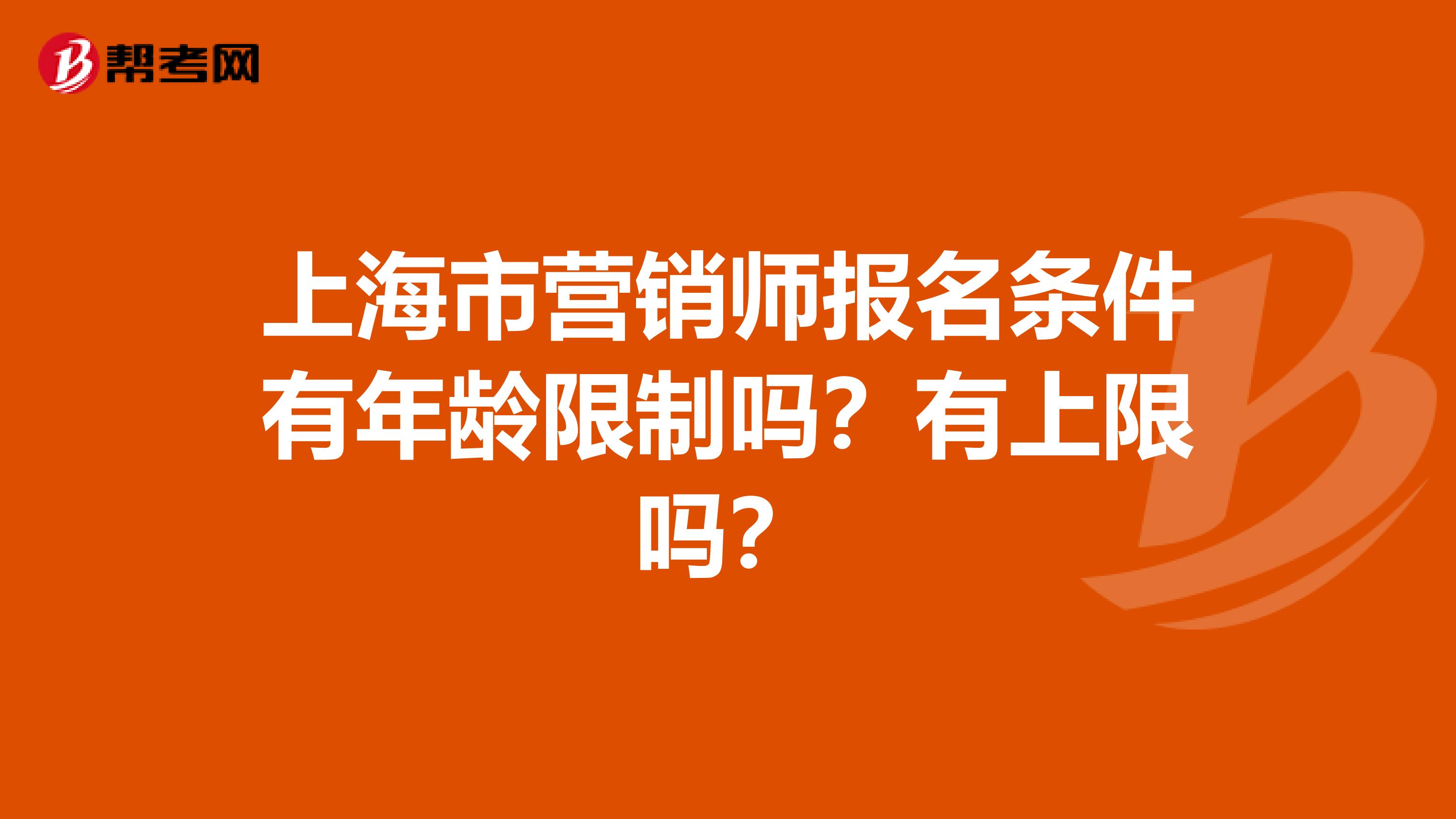 上海市营销师报名条件有年龄限制吗？有上限吗？