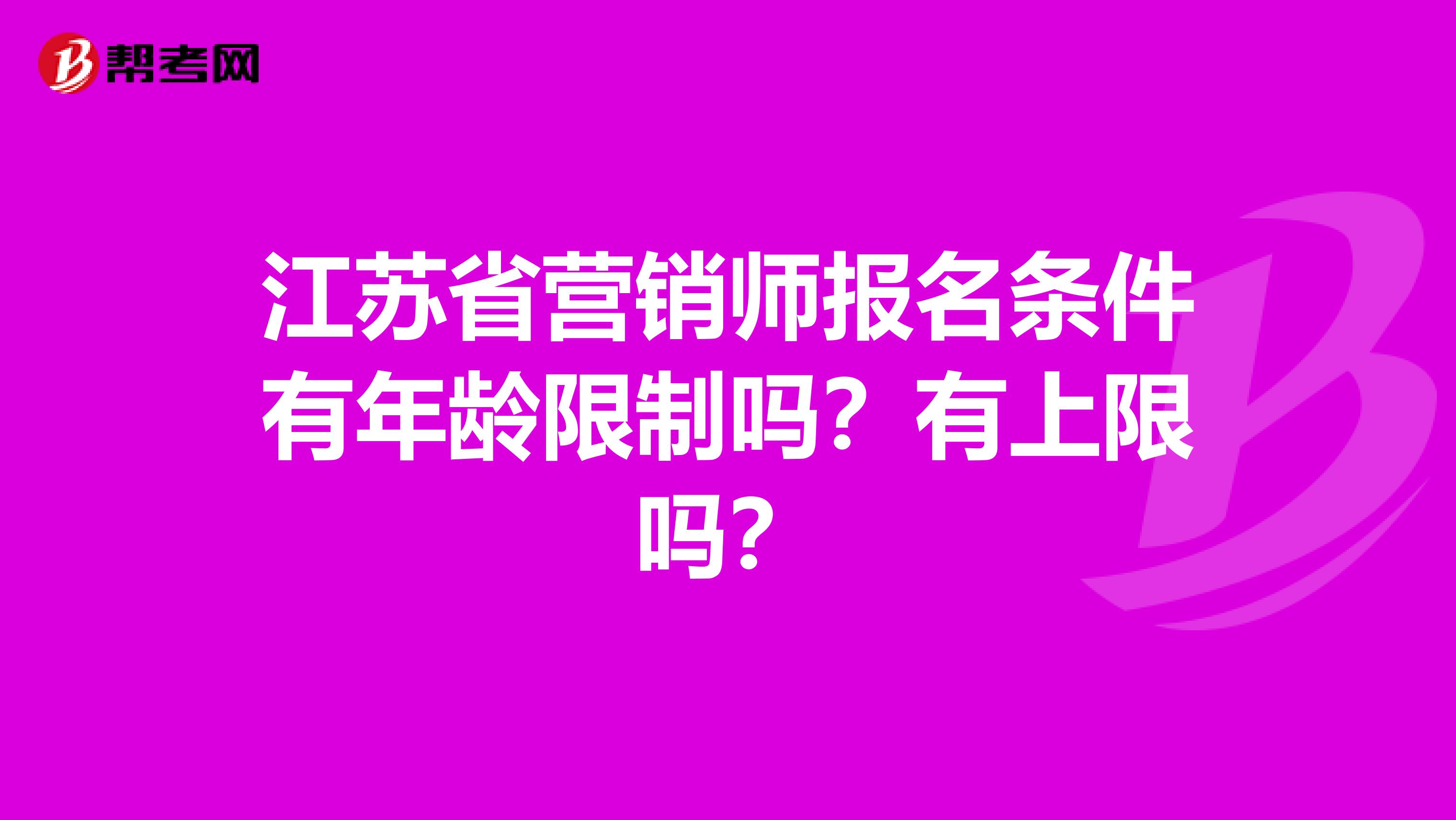 江苏省营销师报名条件有年龄限制吗？有上限吗？