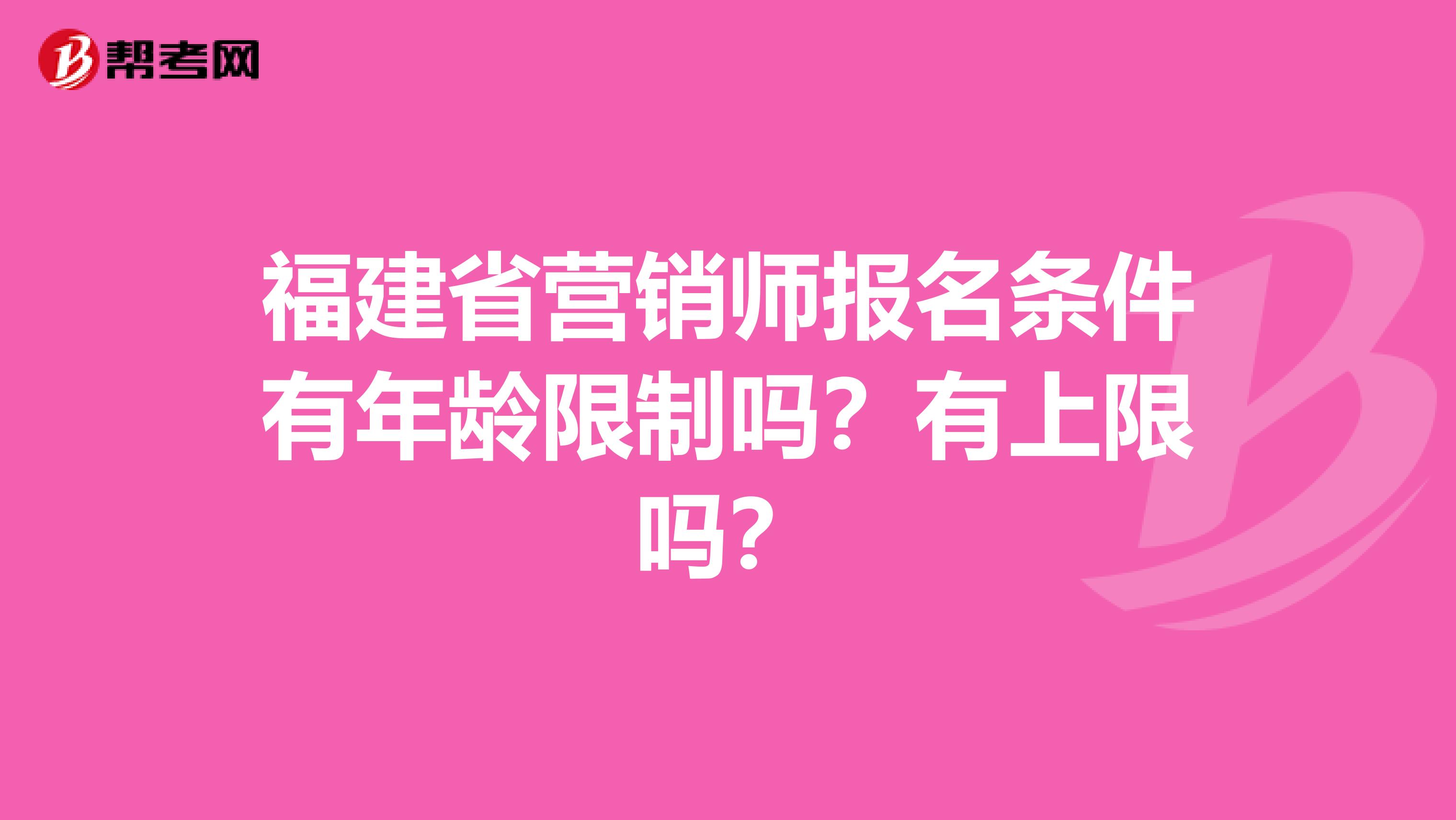 福建省营销师报名条件有年龄限制吗？有上限吗？