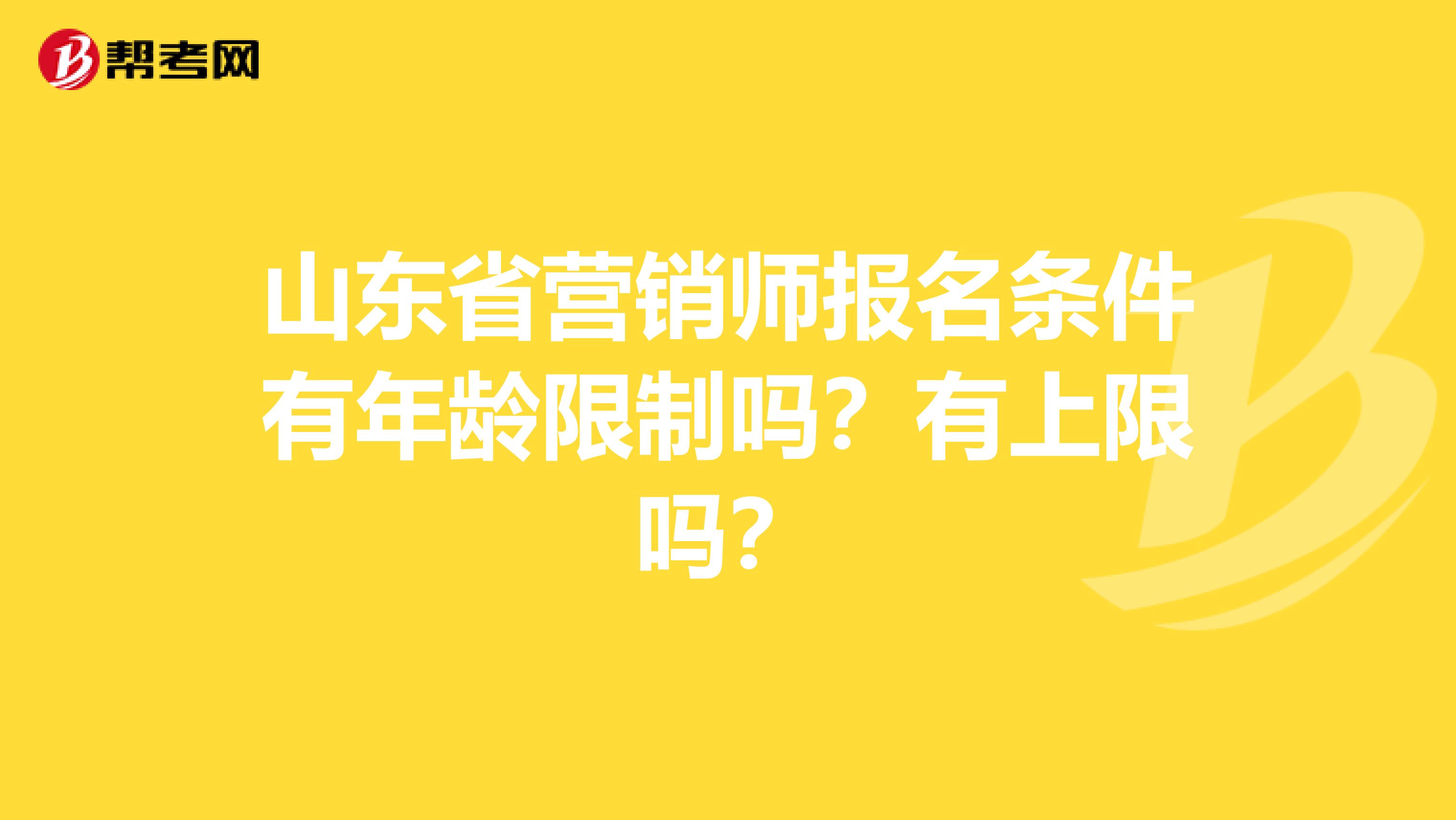 山东省营销师报名条件有年龄限制吗？有上限吗？