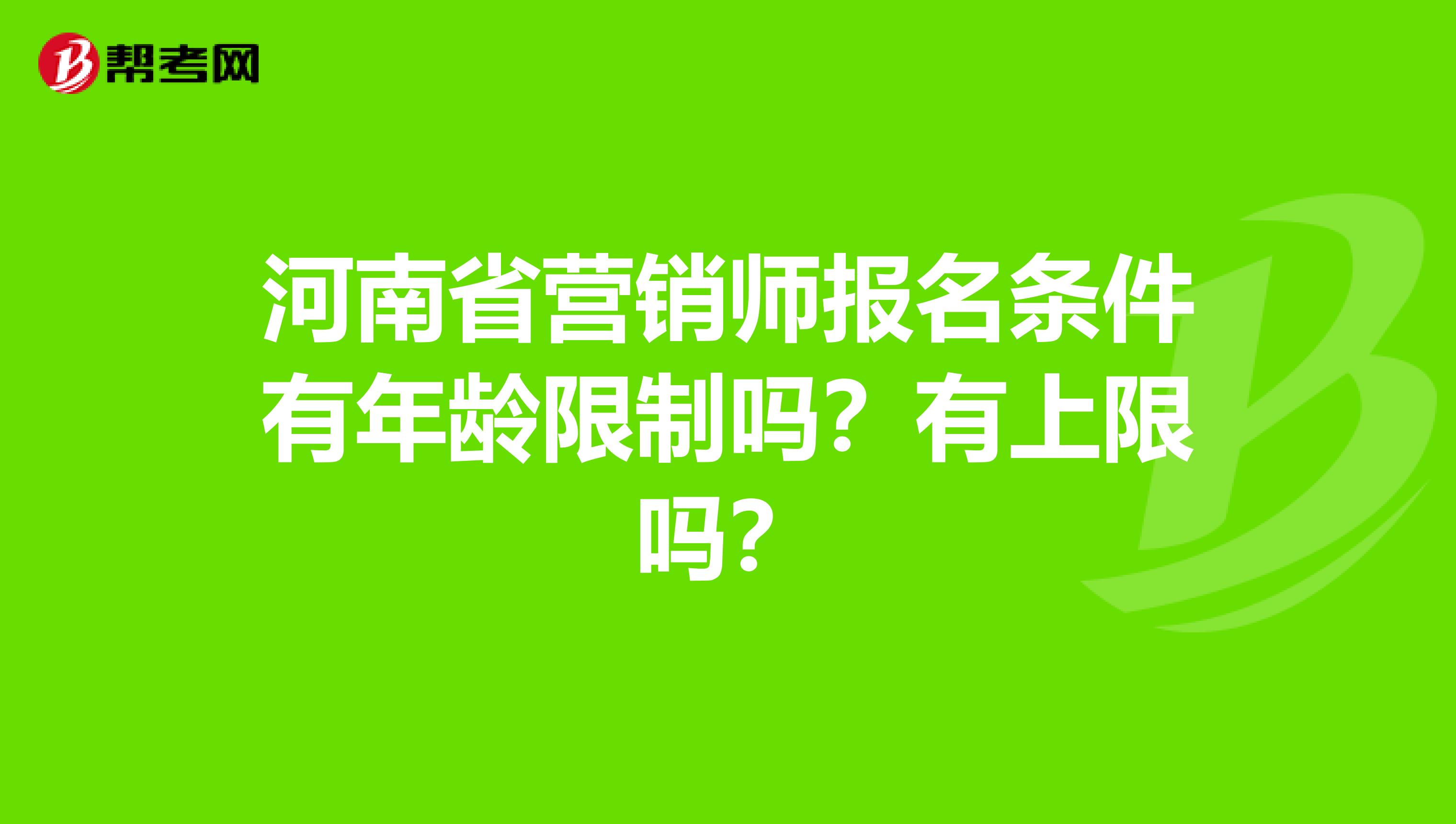 河南省营销师报名条件有年龄限制吗？有上限吗？