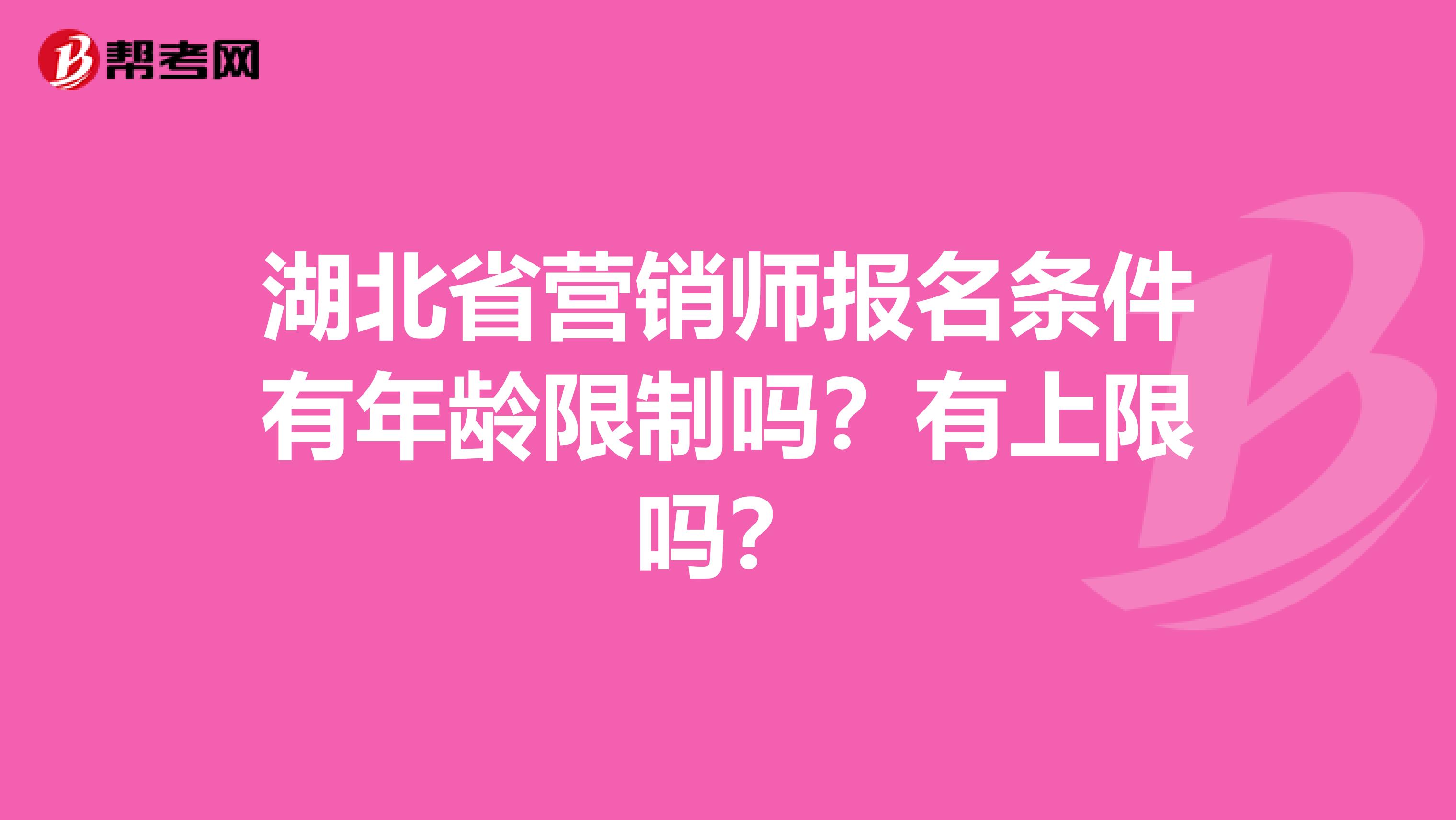 湖北省营销师报名条件有年龄限制吗？有上限吗？