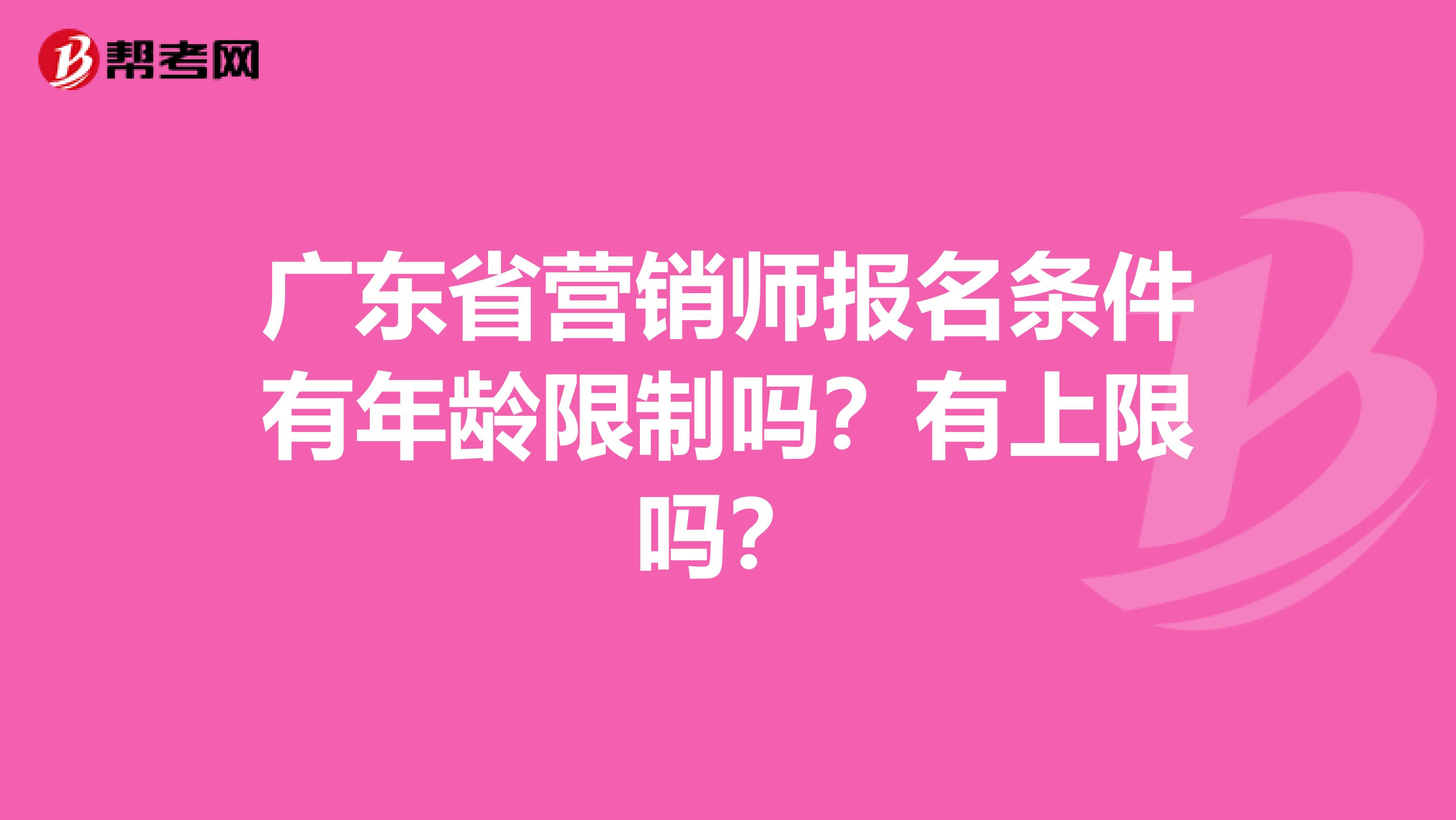 广东省营销师报名条件有年龄限制吗？有上限吗？