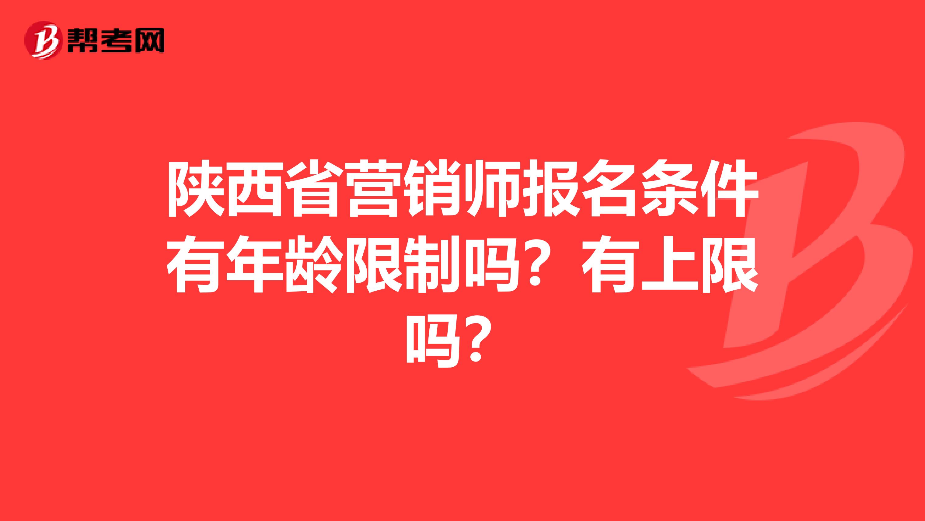 陕西省营销师报名条件有年龄限制吗？有上限吗？