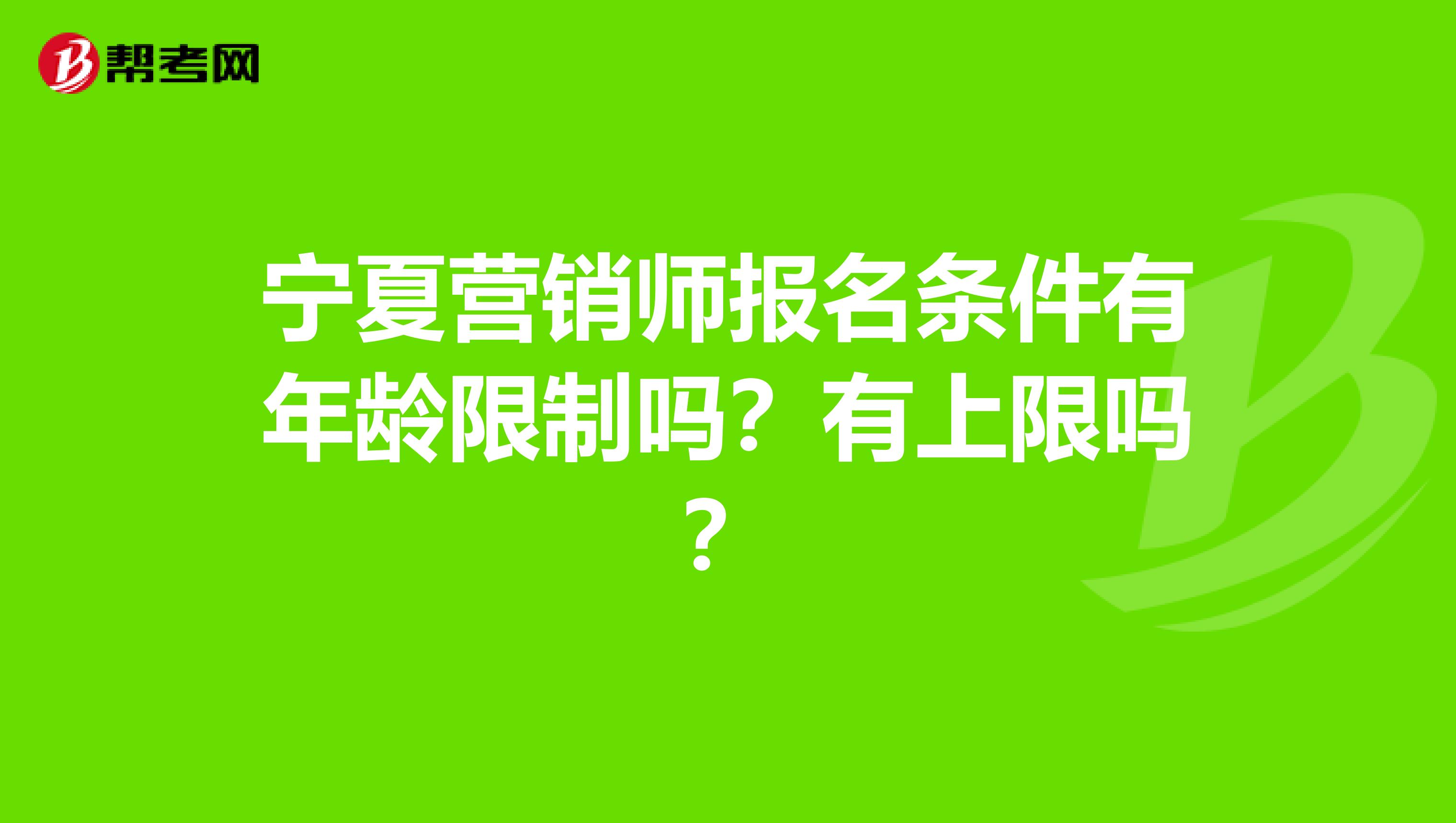 宁夏营销师报名条件有年龄限制吗？有上限吗？