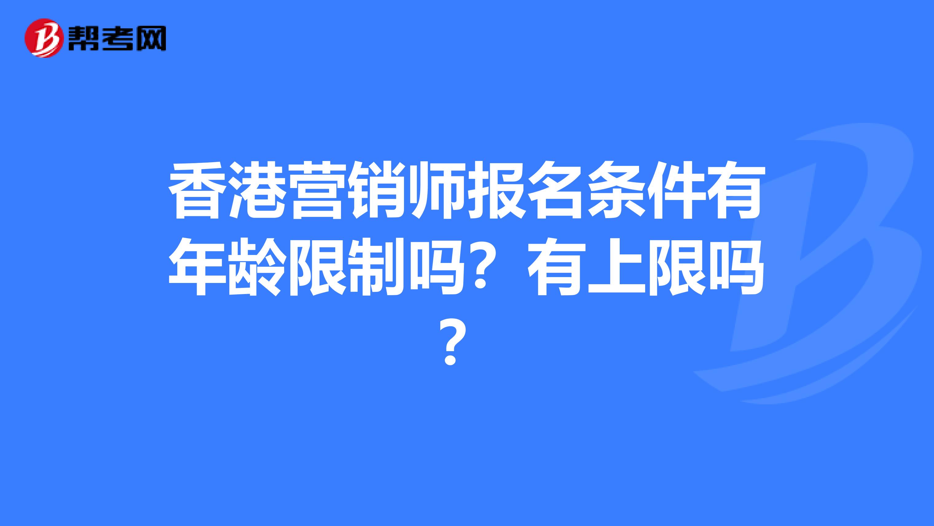 香港营销师报名条件有年龄限制吗？有上限吗？