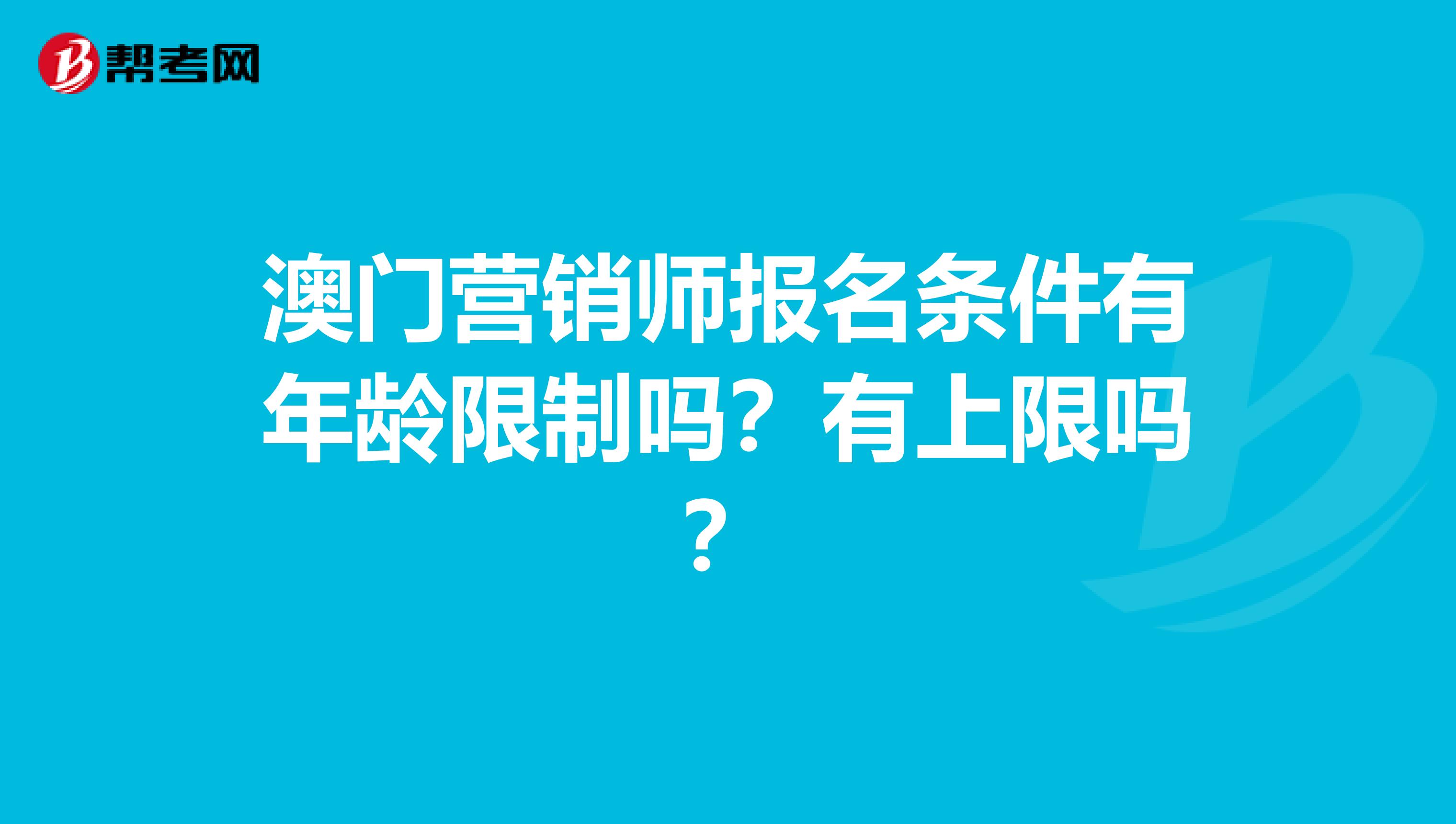 澳门营销师报名条件有年龄限制吗？有上限吗？
