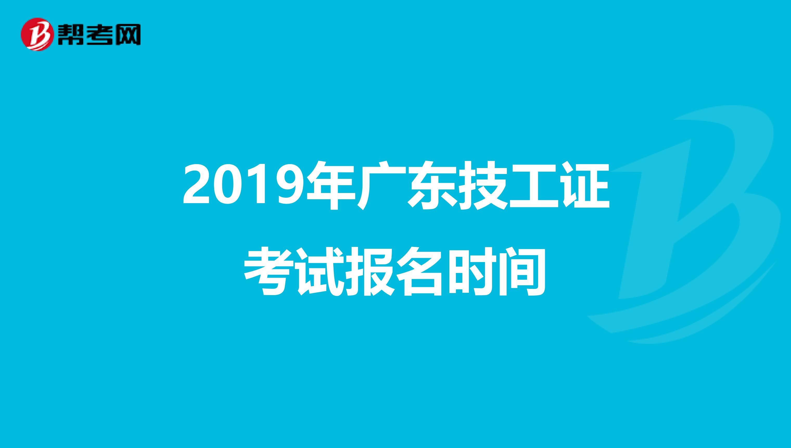 2019年广东技工证考试报名时间