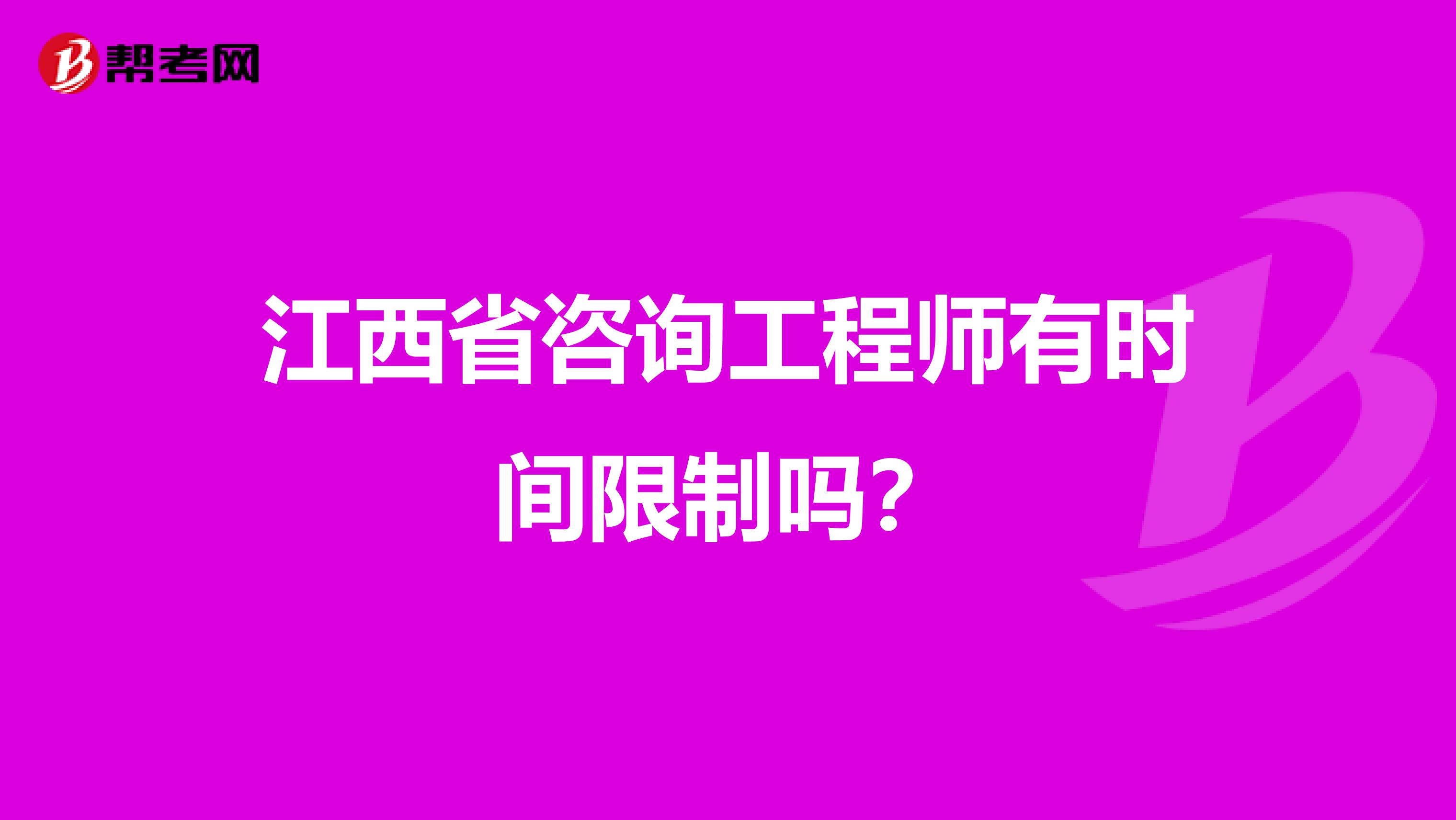 江西省咨询工程师有时间限制吗？